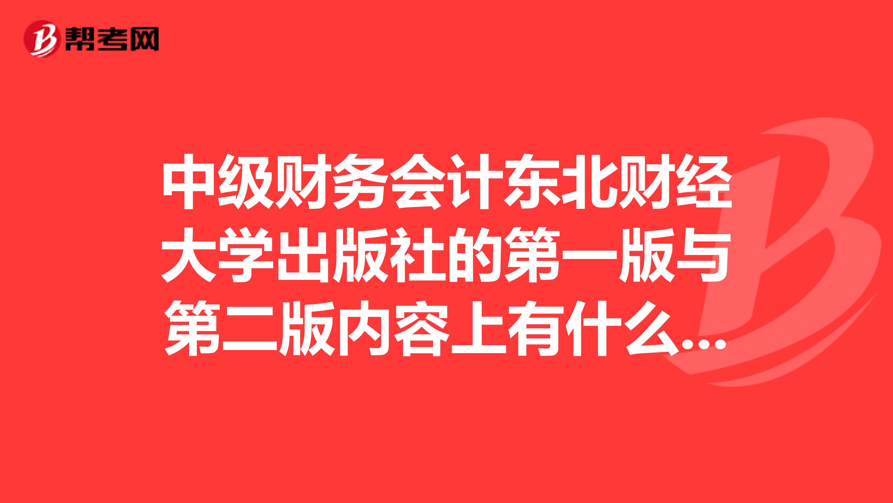 中级财务会计东北财经大学出版社的第一版与第二版内容上有什么区别