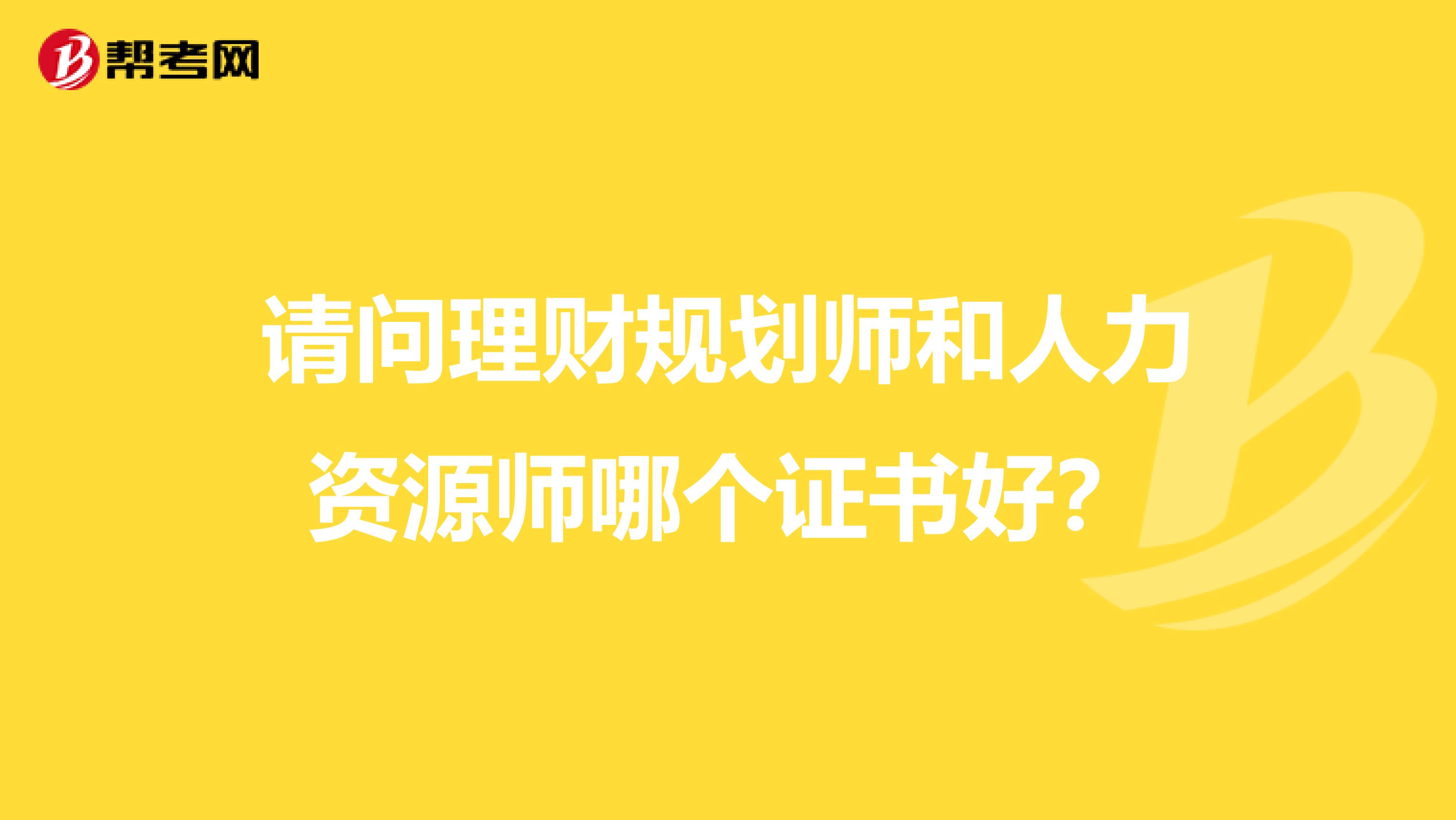 請(qǐng)問(wèn)理財(cái)規(guī)劃師和人力資源師哪個(gè)證書(shū)好?
