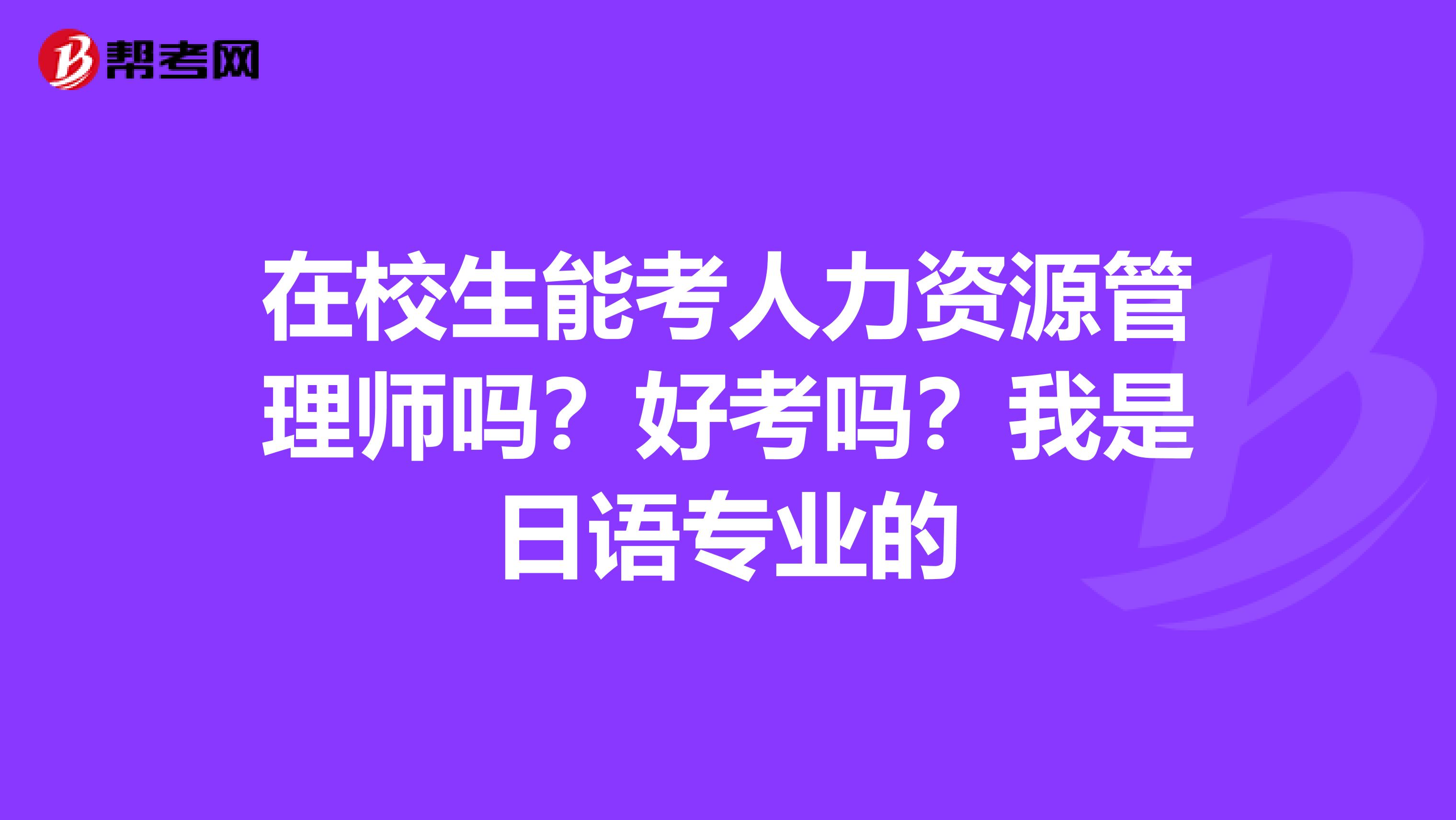 在校生能考人力资源管理师吗？好考吗？我是日语专业的