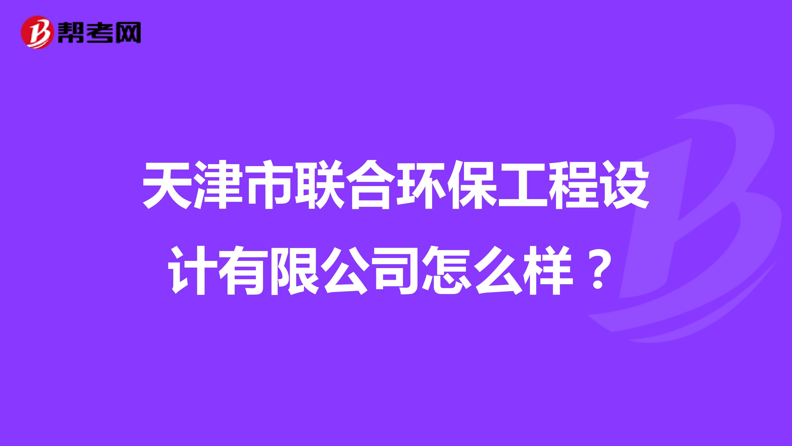天津市联合环保工程设计有限公司怎么样？