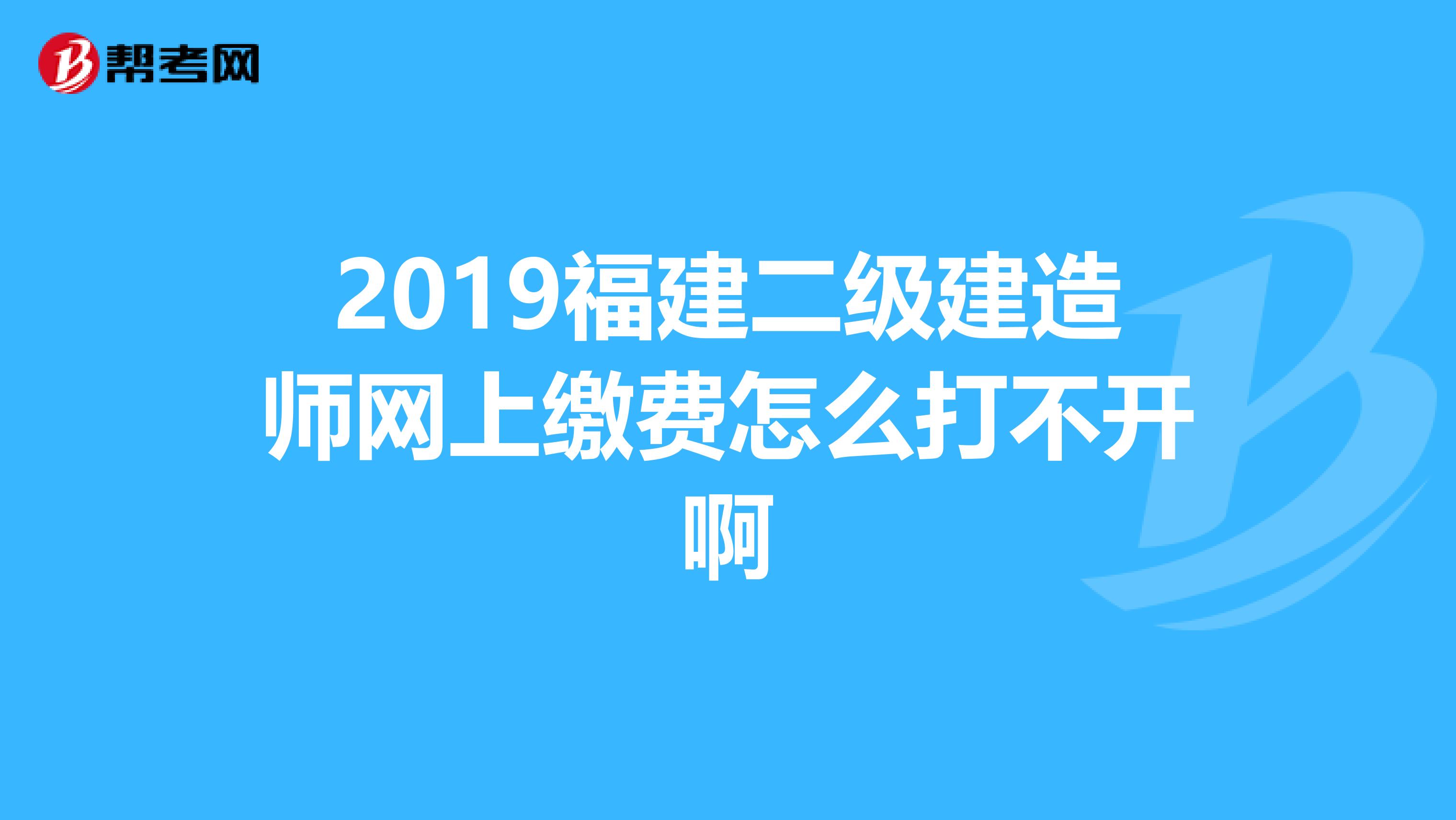 2019福建二级建造师网上缴费怎么打不开啊