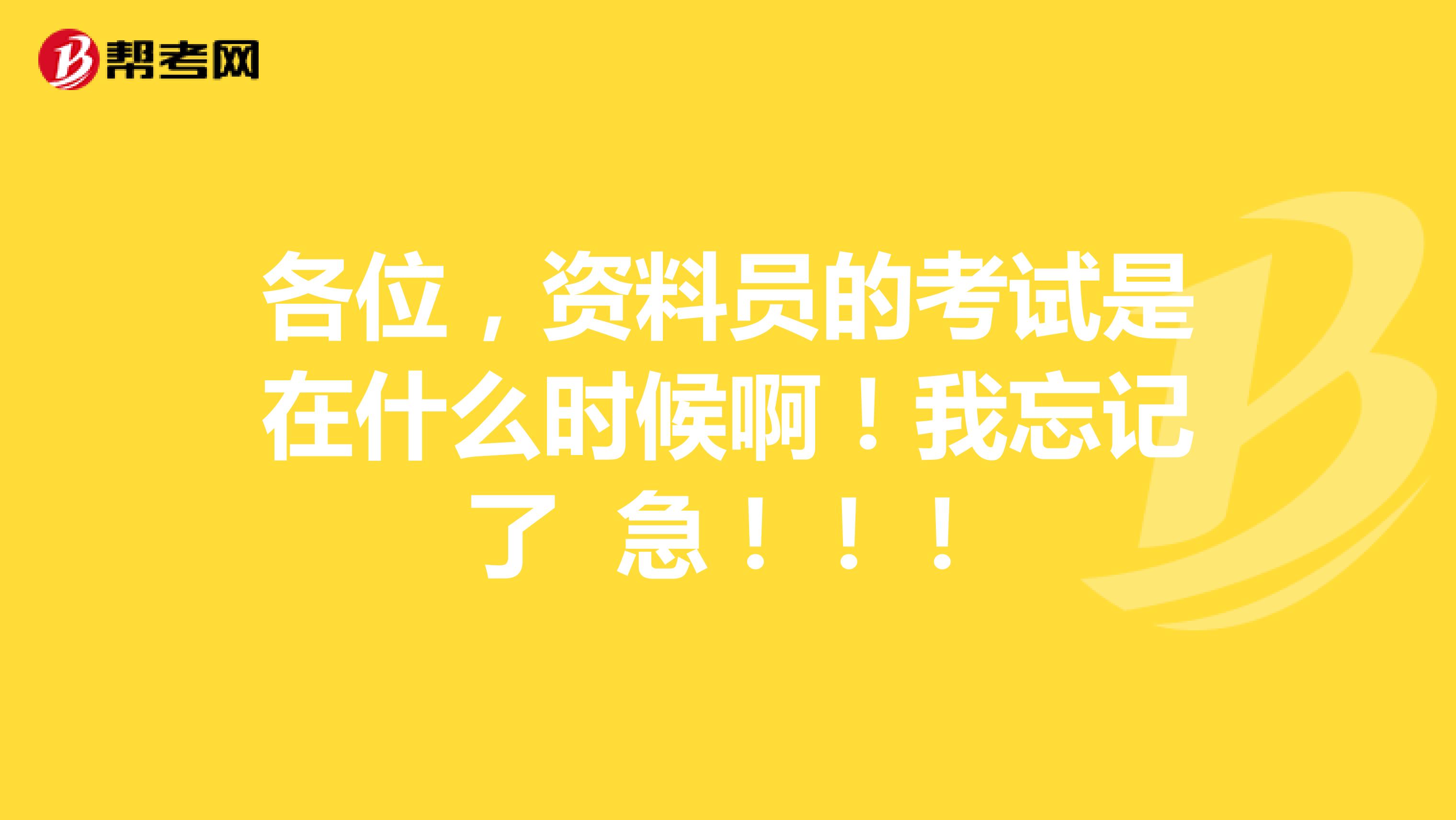 各位,资料员的考试是在什么时候啊!我忘记了 急!!!