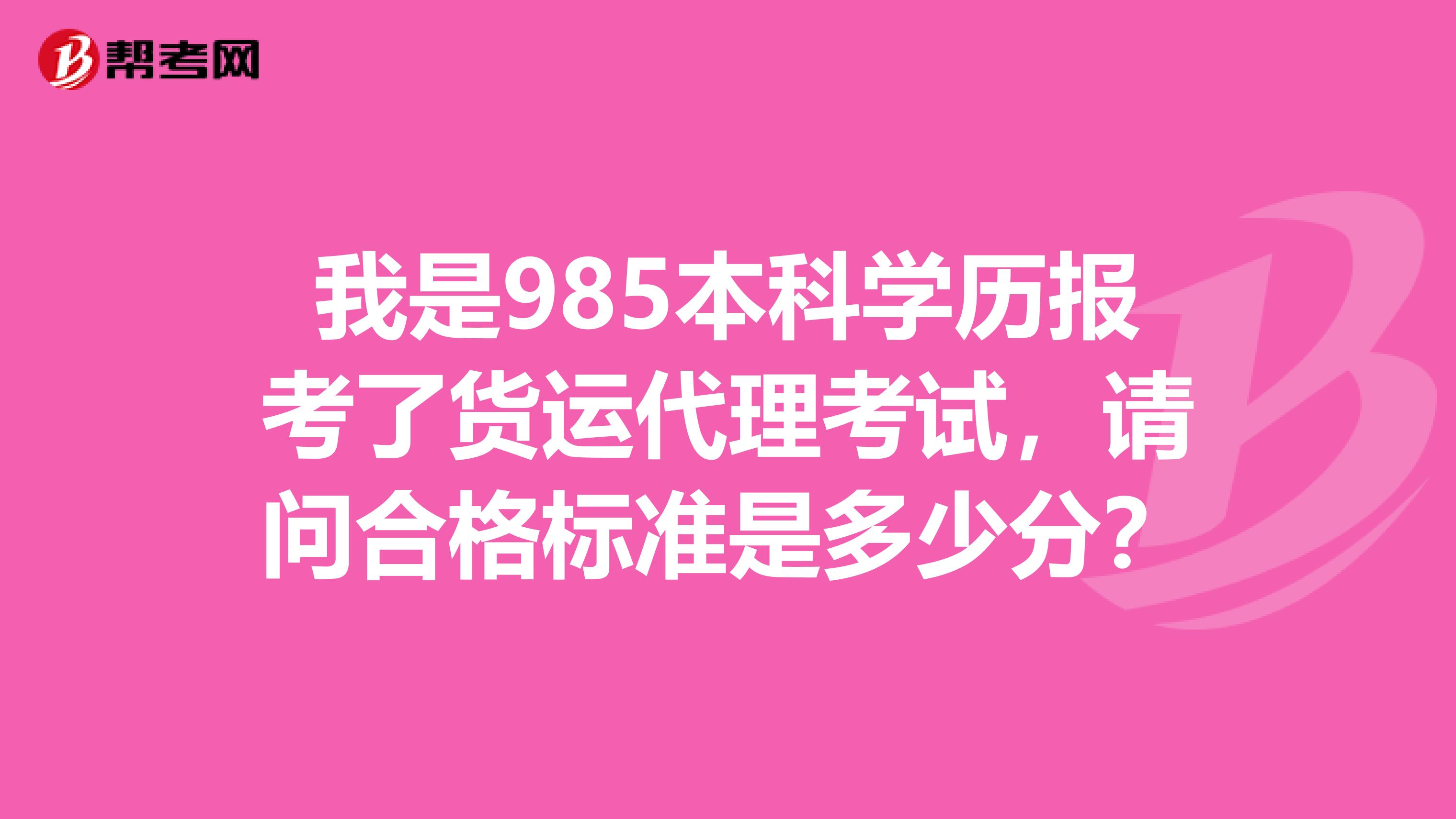 我是985本科學(xué)歷報考了貨運代理考試，請問合格標(biāo)準是多少分？