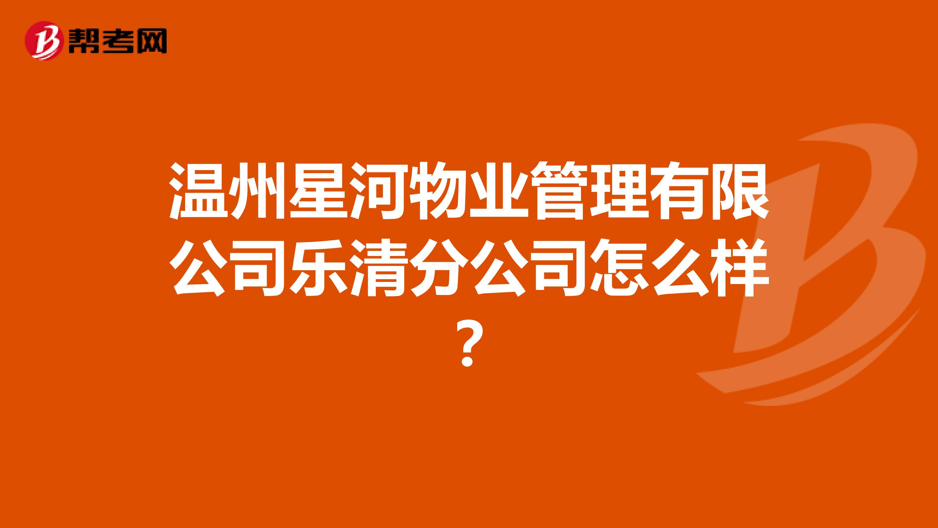 温州星河物业管理有限公司乐清分公司怎么样？