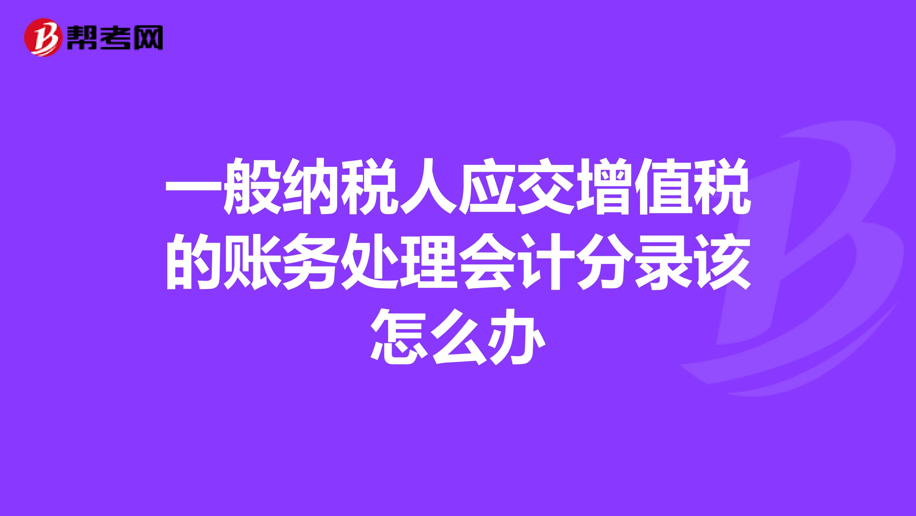 一般纳税人应交增值税的账务处理会计分录该怎么办