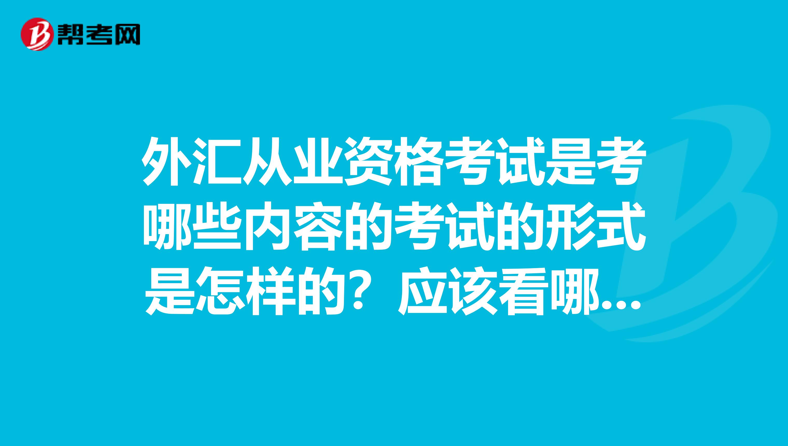 外汇从业资格考试是考哪些内容的考试的形式是怎样的？应该看哪些书像银行从业，证券从业都有专门的复习书，我找不到外汇的,，求解