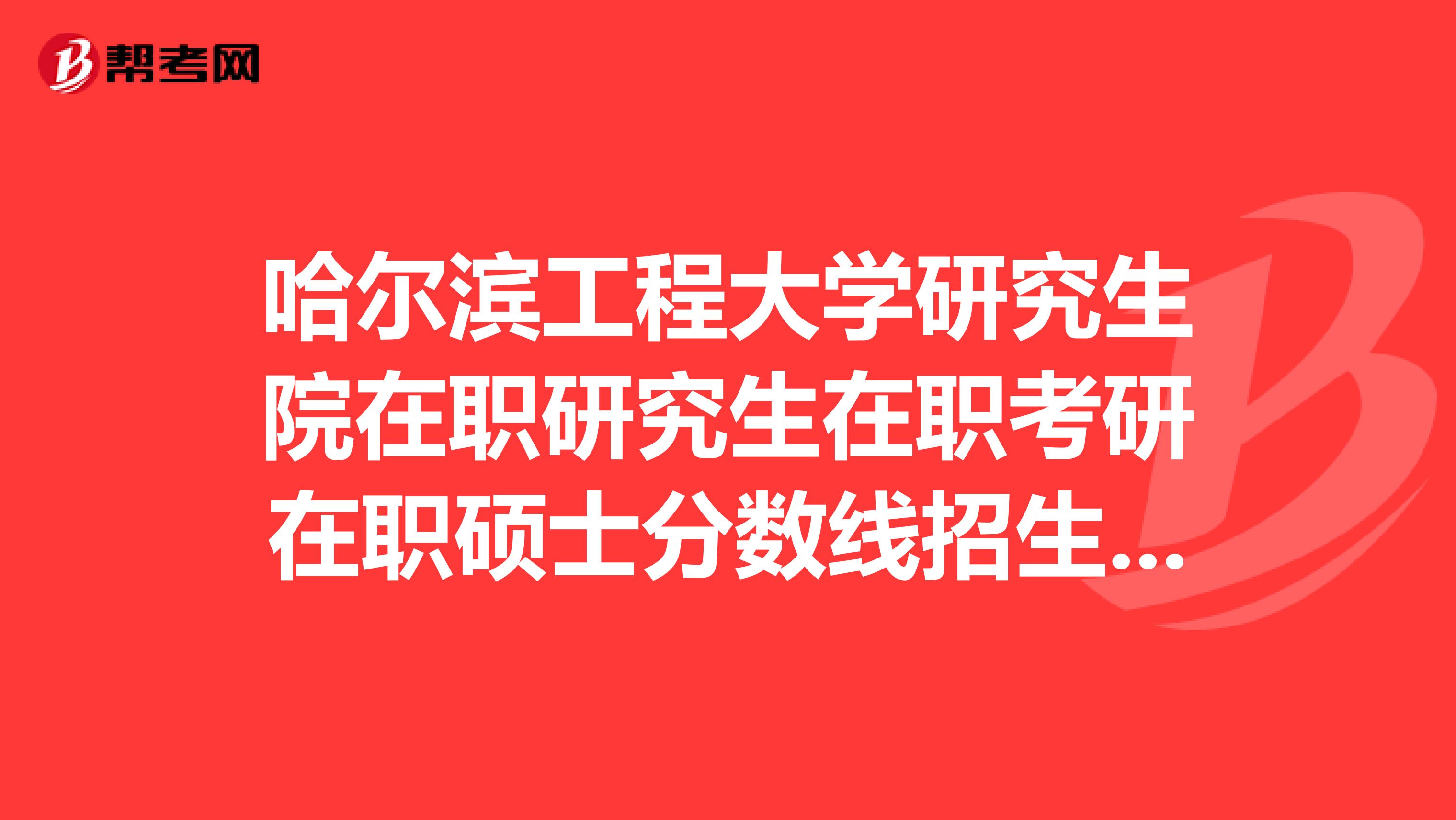 哈爾濱工程大學研究生院在職研究生在職考研在職碩士分數線招生學費報名排名