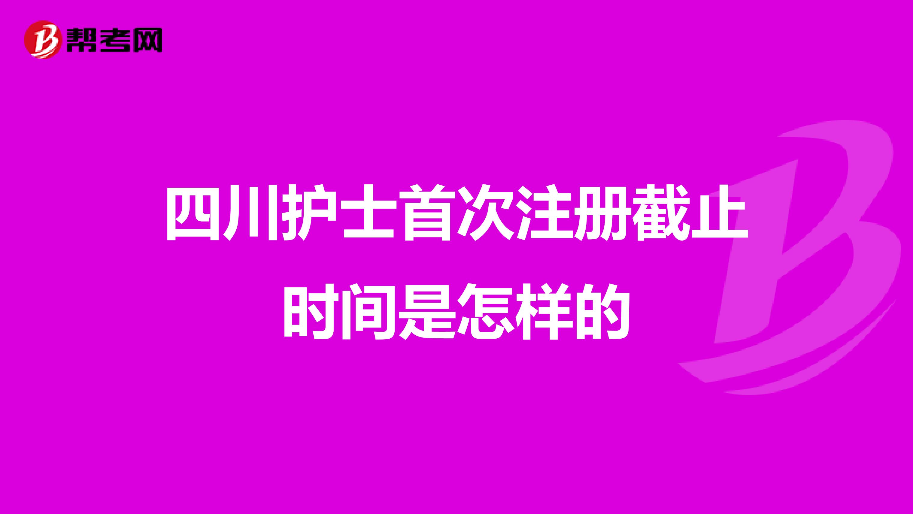 四川護(hù)士首次注冊(cè)截止時(shí)間是怎樣的