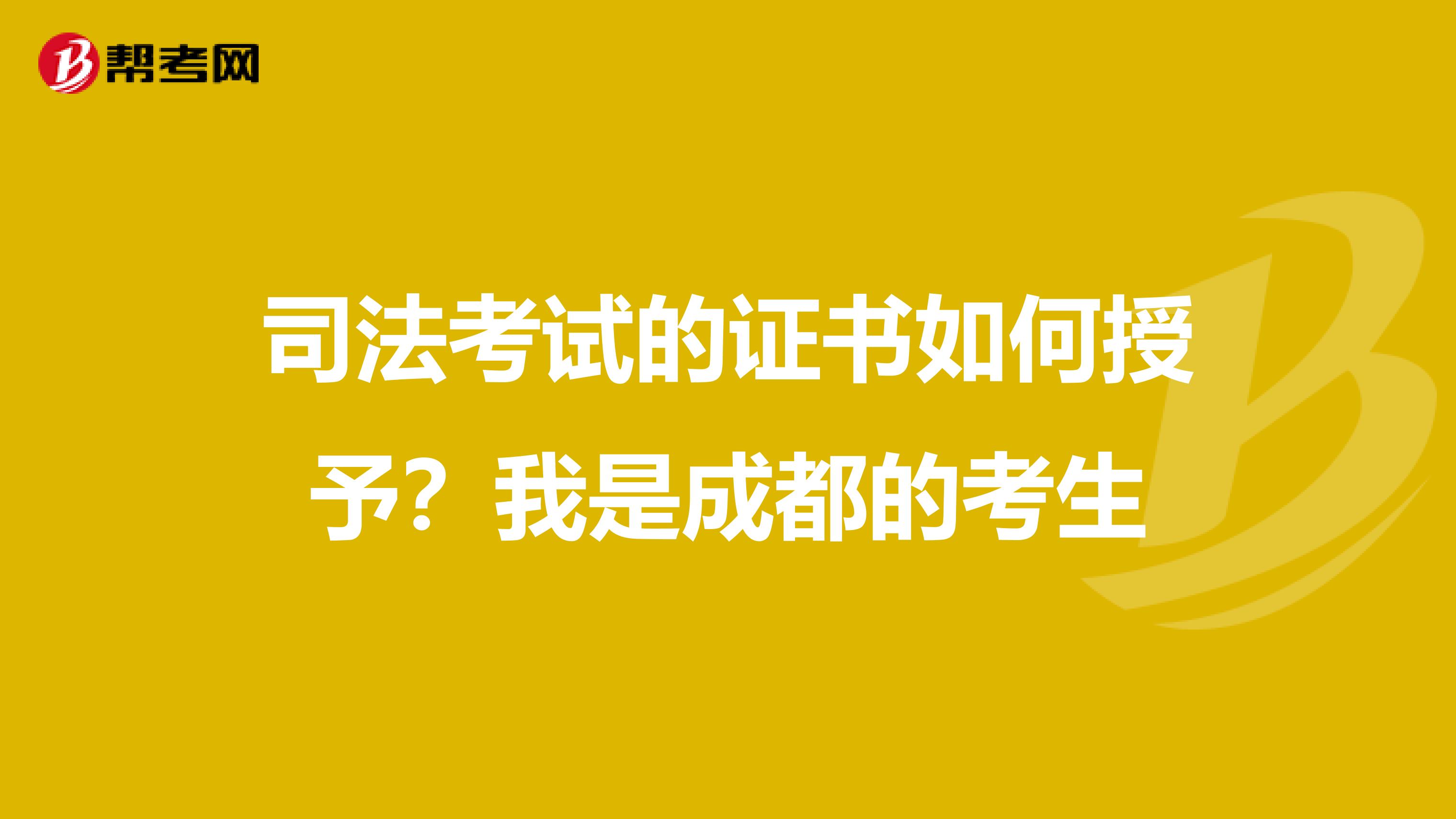 司法考试的证书如何授予?我是成都的考生