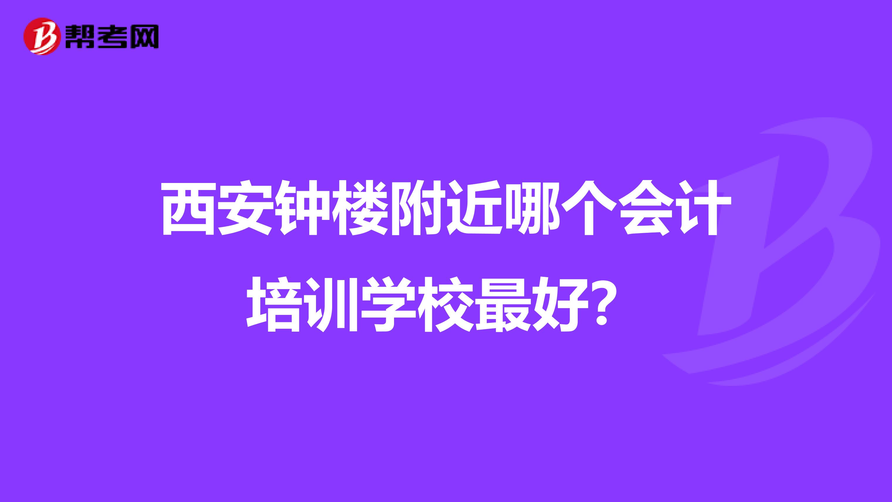 西安鐘樓附近哪個(gè)會(huì)計(jì)培訓(xùn)學(xué)校最好?