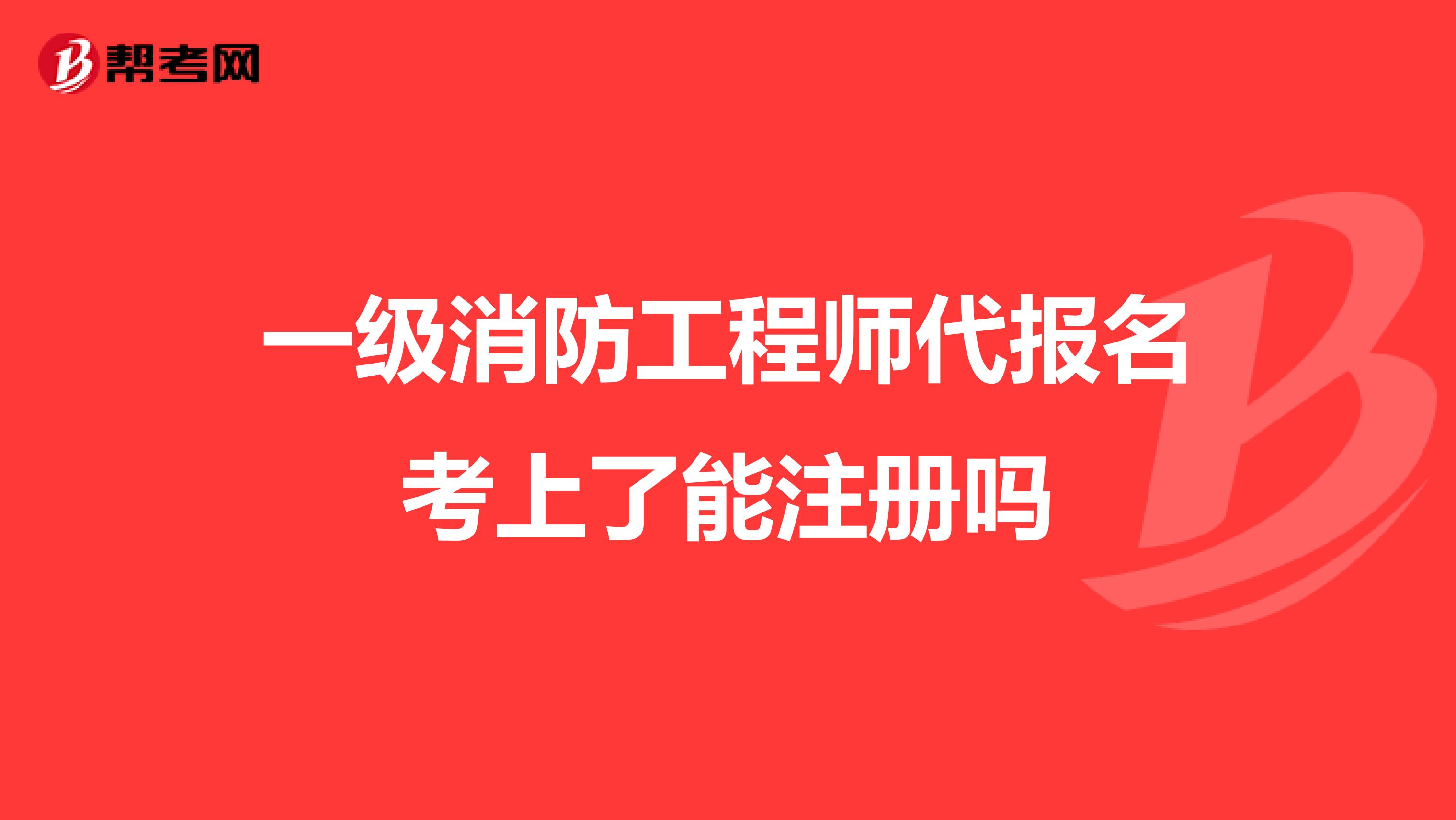 一级消防工程师代报名考上了能注册吗