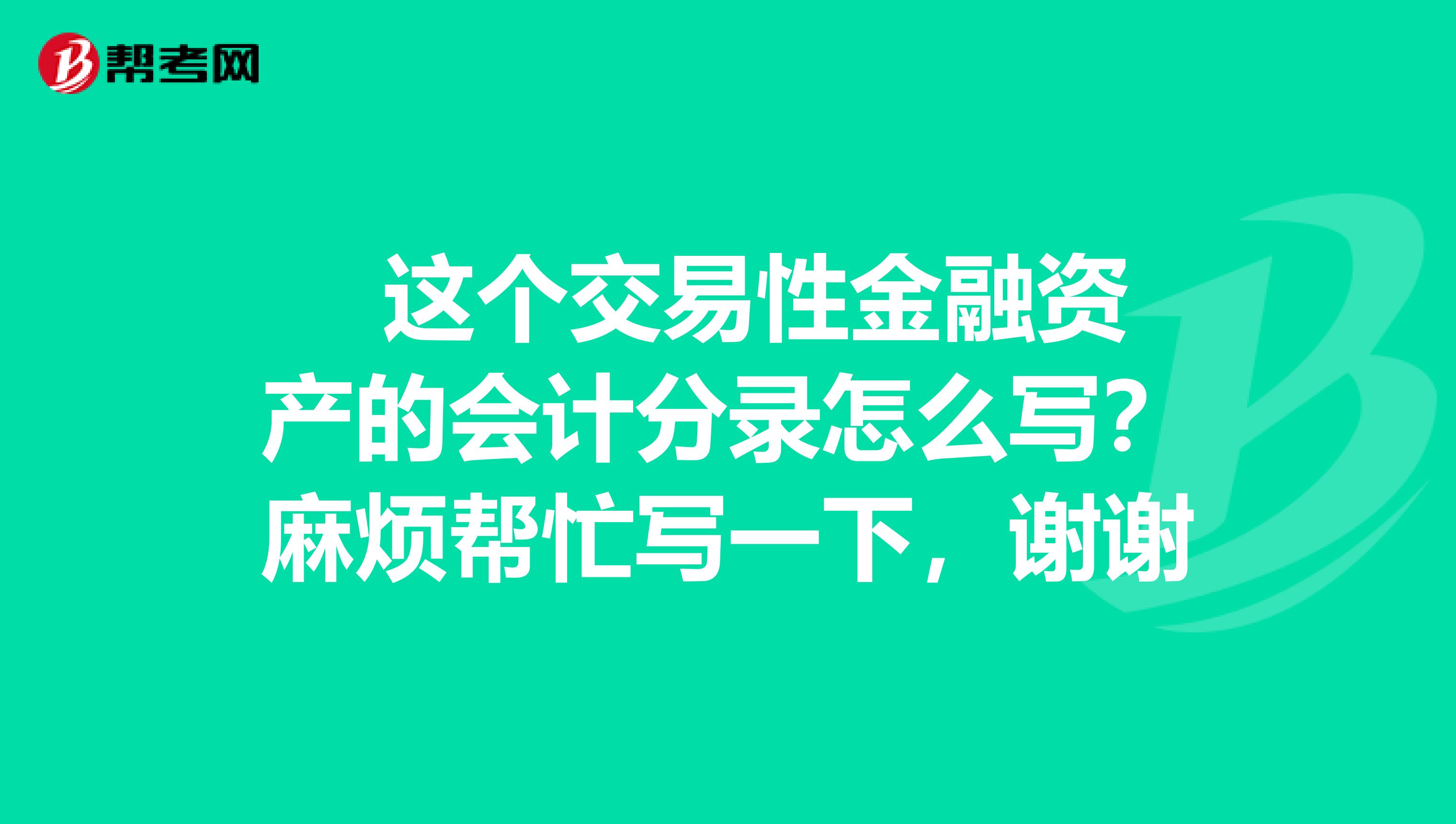  这个交易性金融资产的会计分录怎么写？麻烦帮忙写一下，谢谢