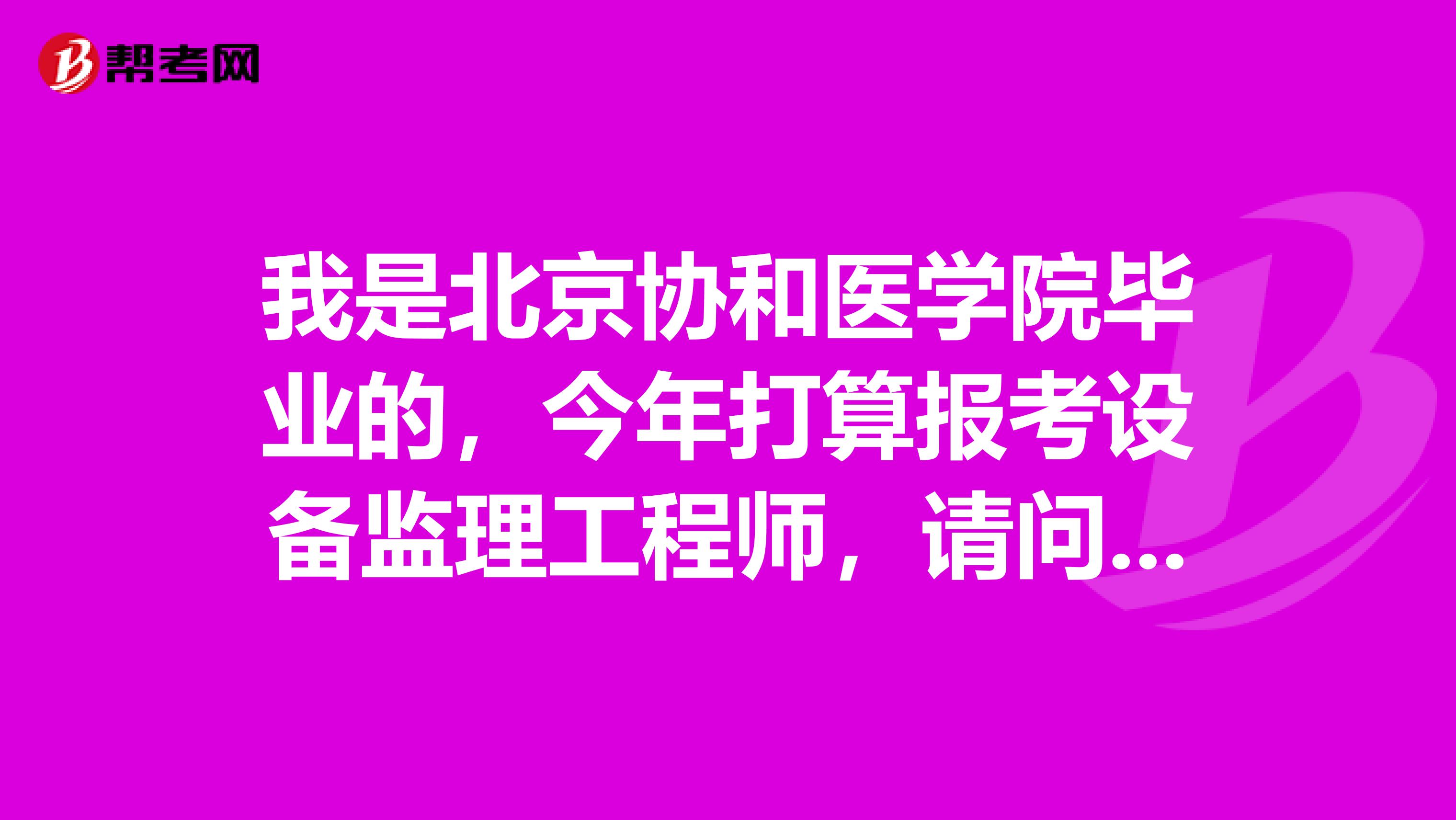 我是北京協(xié)和醫(yī)學(xué)院畢業(yè)的，今年打算報(bào)考設(shè)備監(jiān)理工程師，請(qǐng)問(wèn)注冊(cè)設(shè)備監(jiān)理工程師怎樣？
