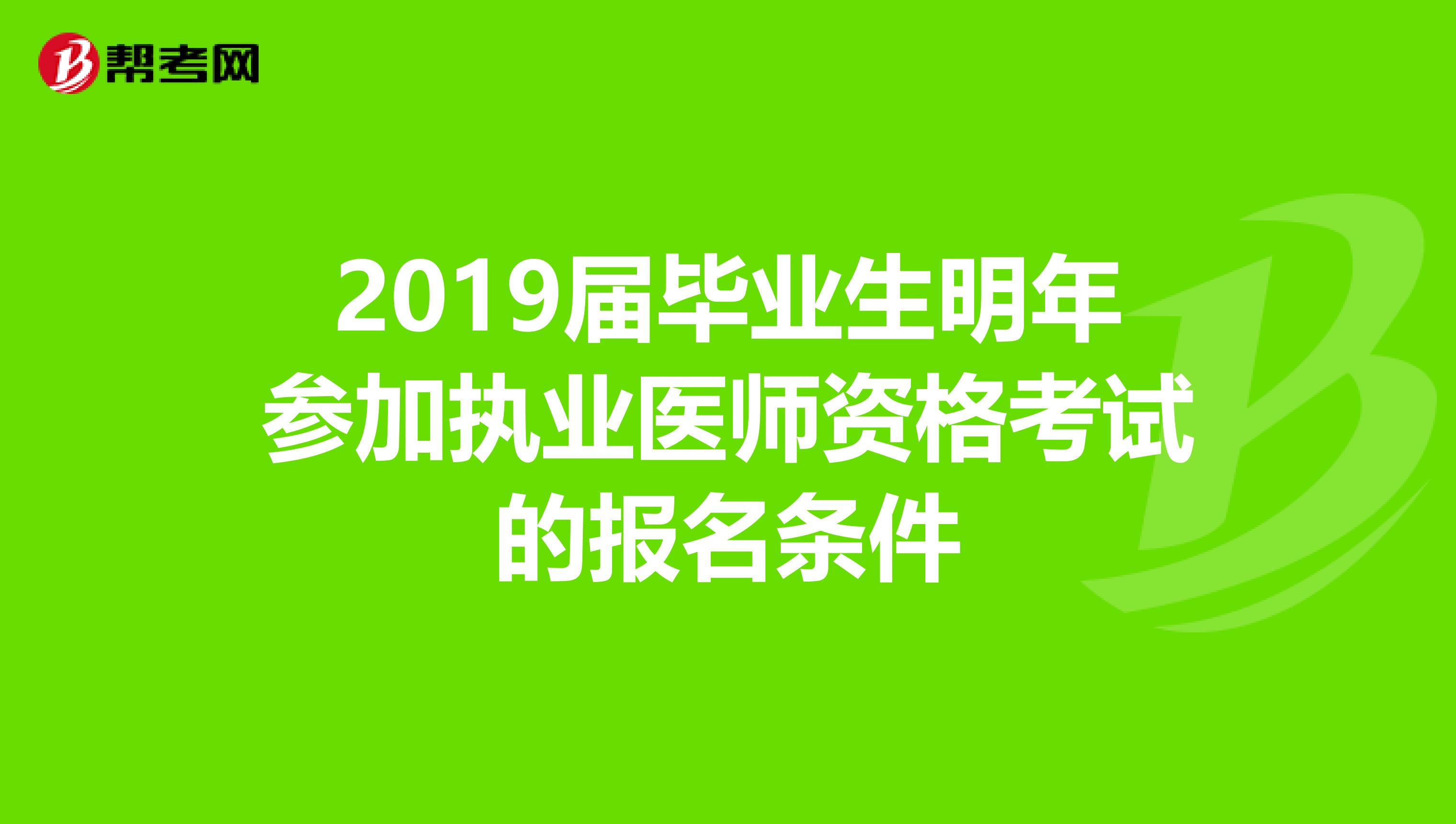 2019屆畢業生明年參加執業醫師資格考試的報名條件