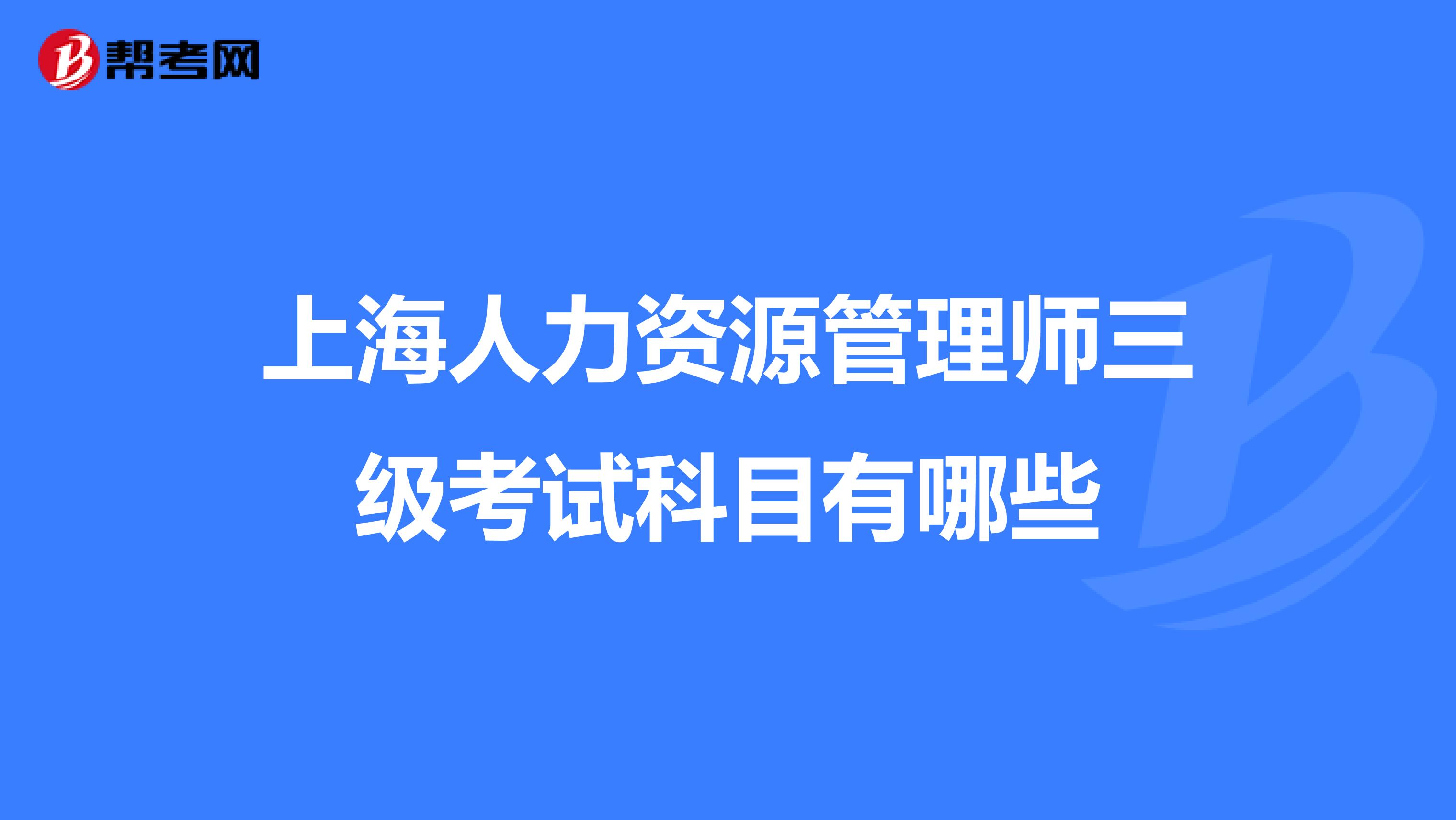 上海人力资源管理师三级考试科目有哪些