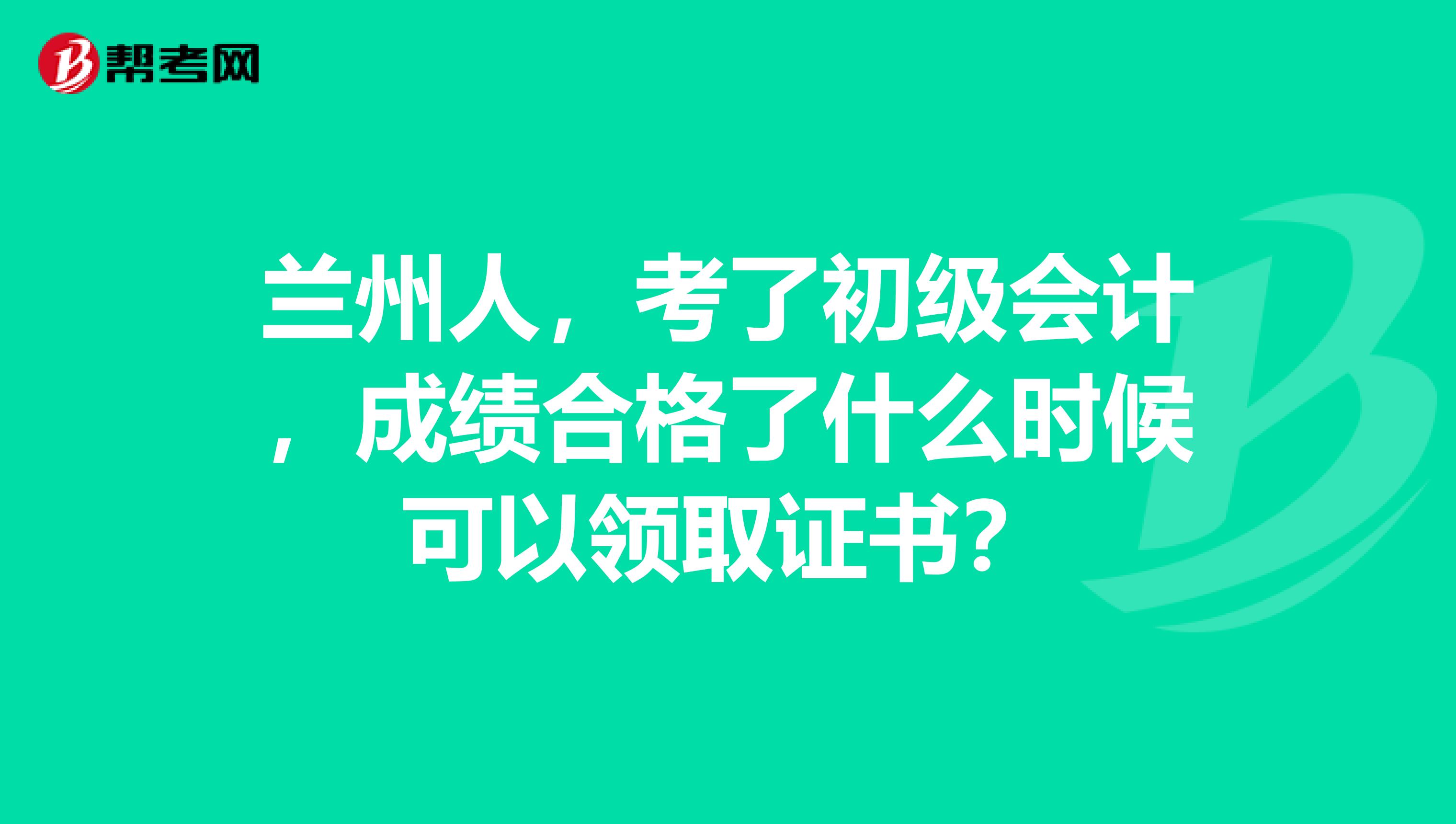 兰州人,考了初级会计,成绩合格了什么时候可以领取证书?