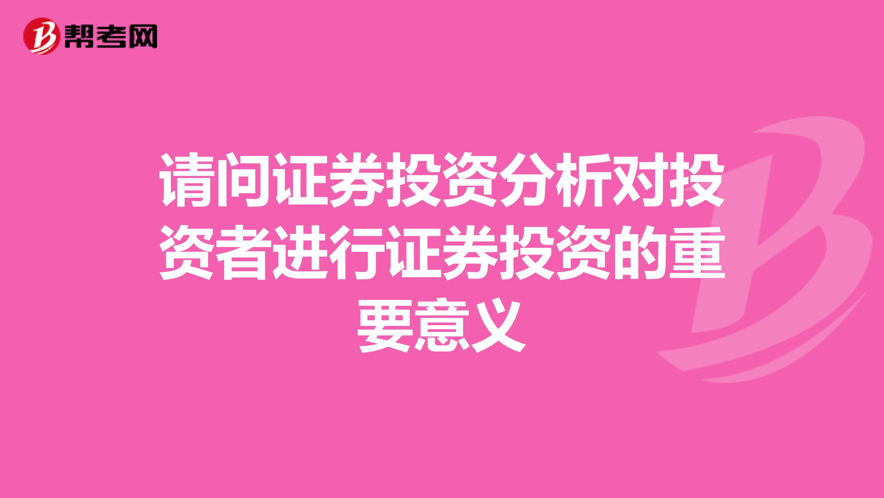 请问证券投资分析对投资者进行证券投资的重要意义