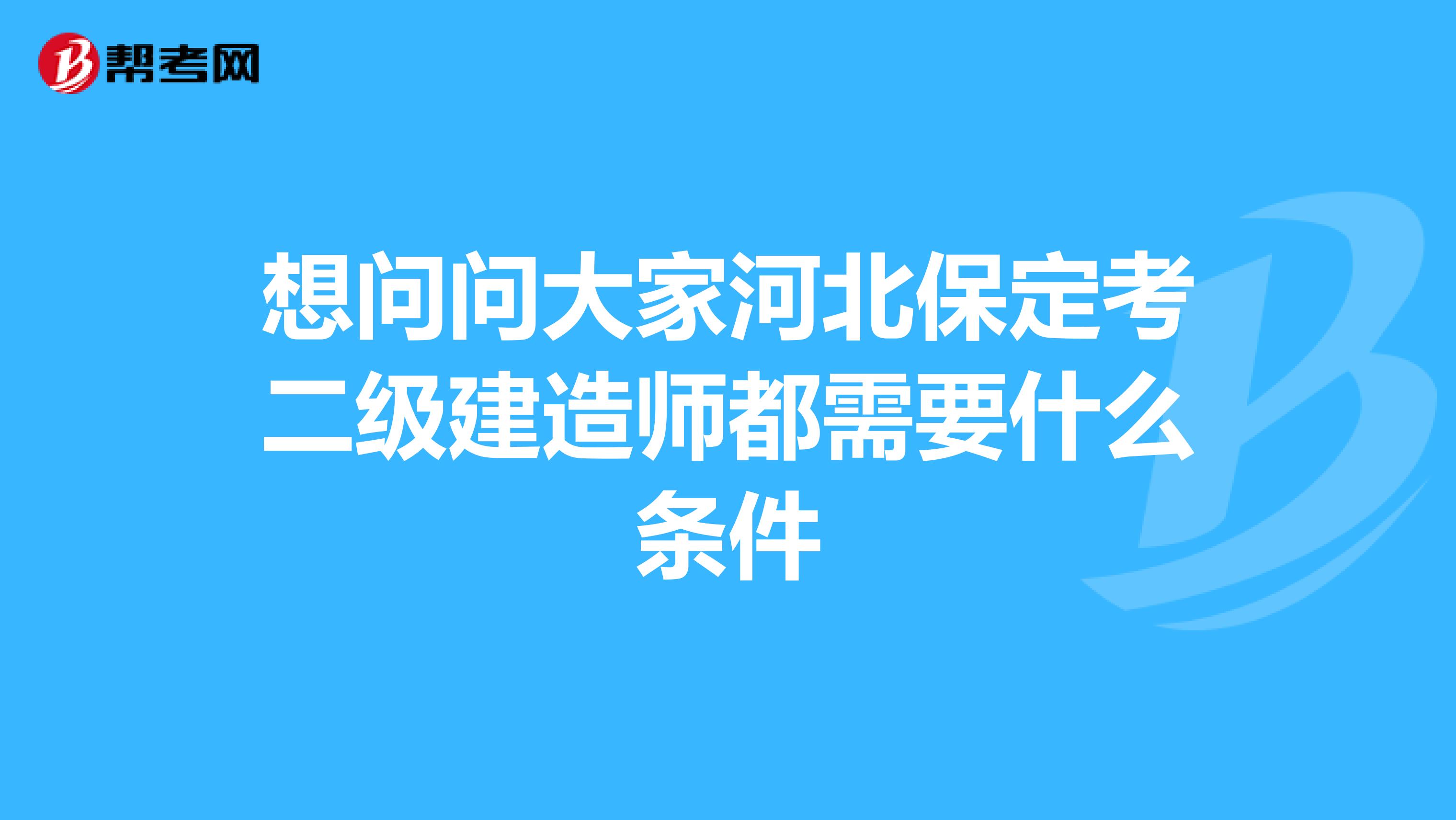 想问问大家河北保定考二级建造师都需要什么条件