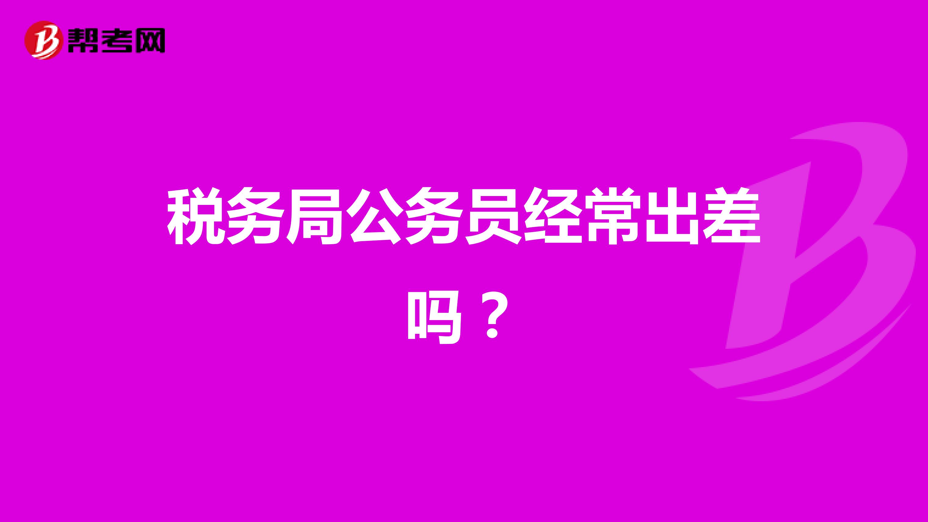 税务局公务员经常出差吗?