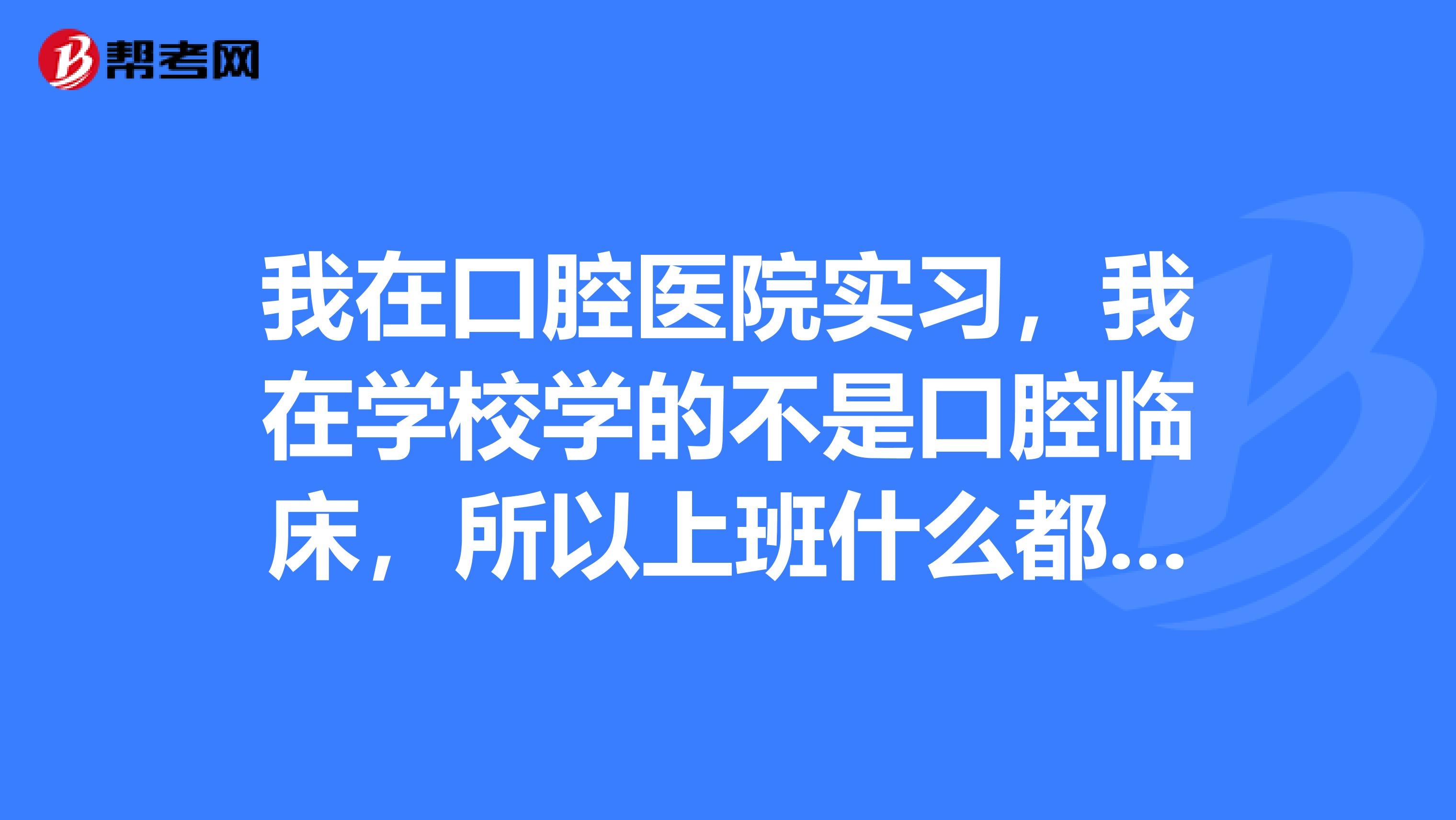 我在口腔醫(yī)院實(shí)習(xí)，我在學(xué)校學(xué)的不是口腔臨床，所以上班什么都不懂，有沒有工資
