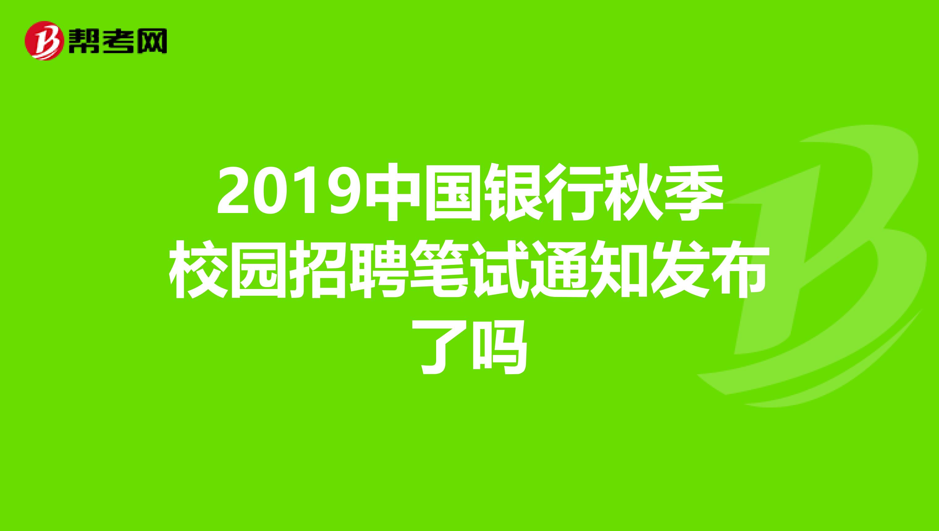 2019中国银行秋季校园招聘笔试通知发布了吗