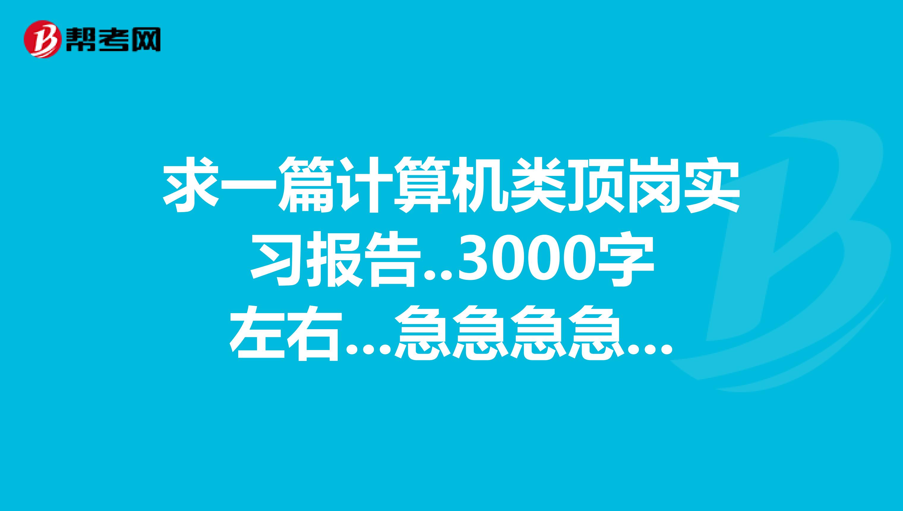 求一篇计算机类顶岗实习报告..3000字左右...急急急急急......