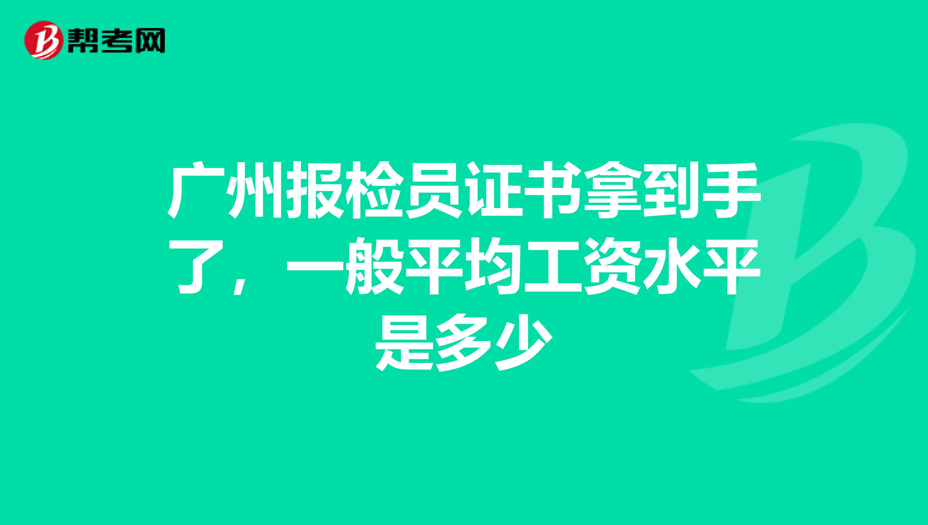广州报检员证书拿到手了,一般平均工资水平是多少