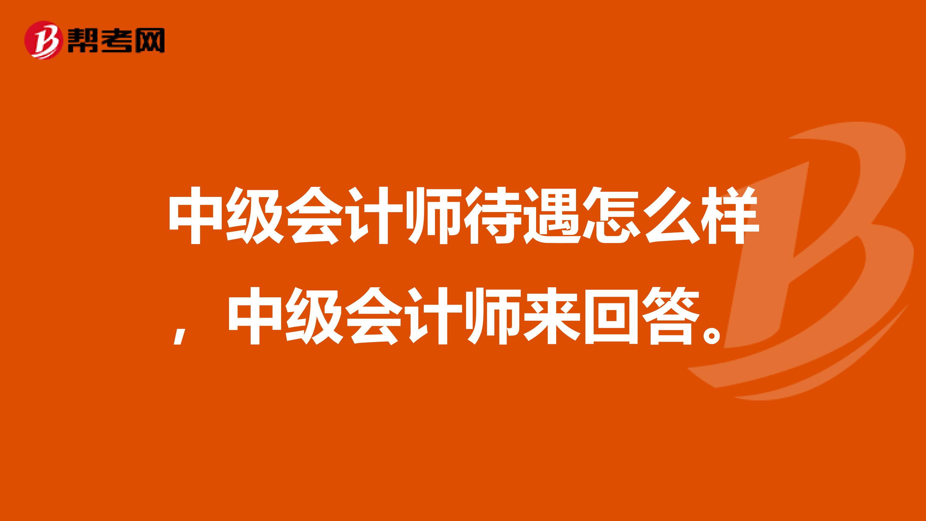 中级会计师待遇怎么样，中级会计师来回答。