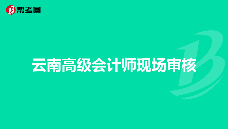 云南高級會計師現(xiàn)場審核