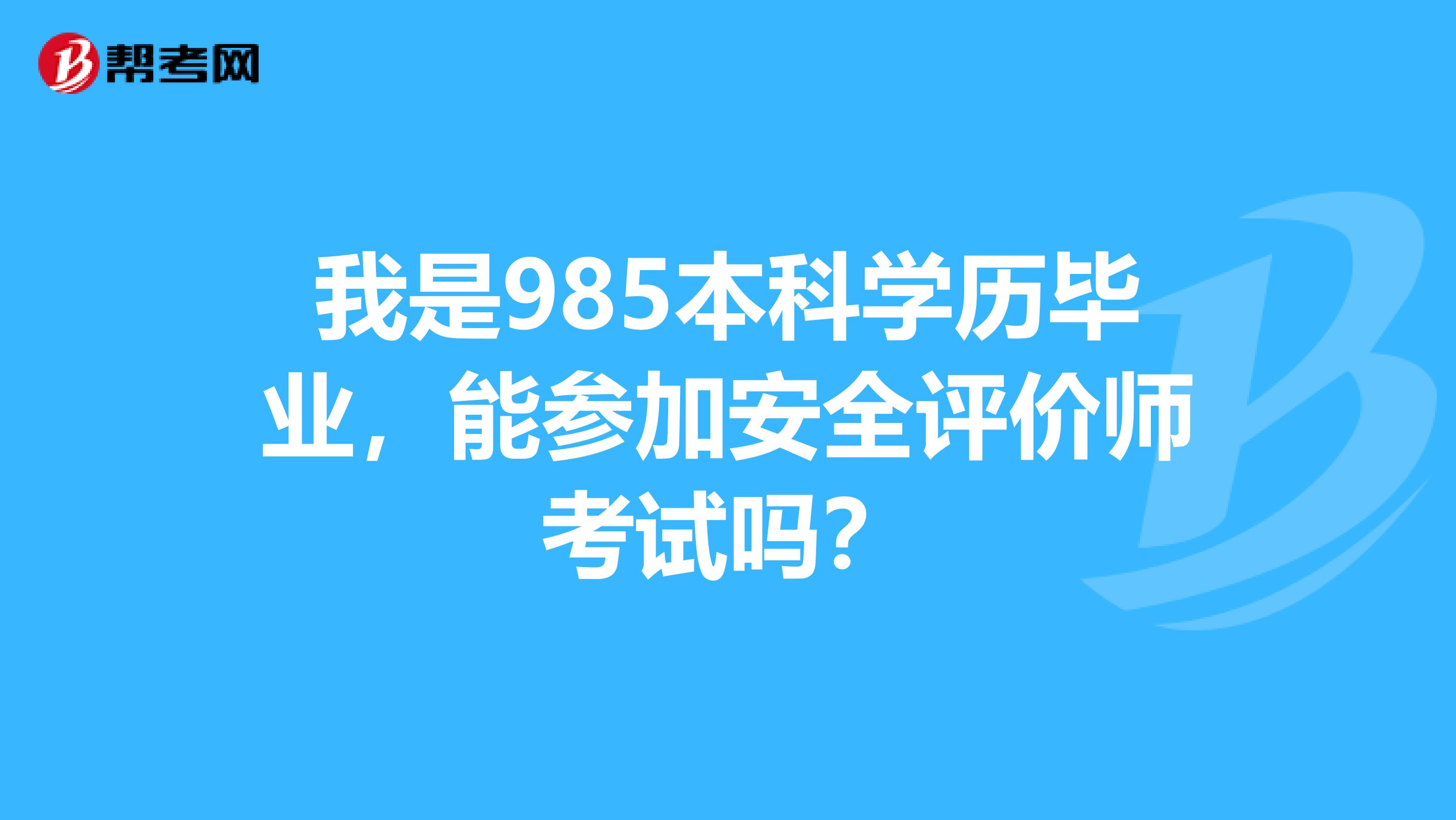 我是985本科学历毕业,能参加安全评价师考试吗?