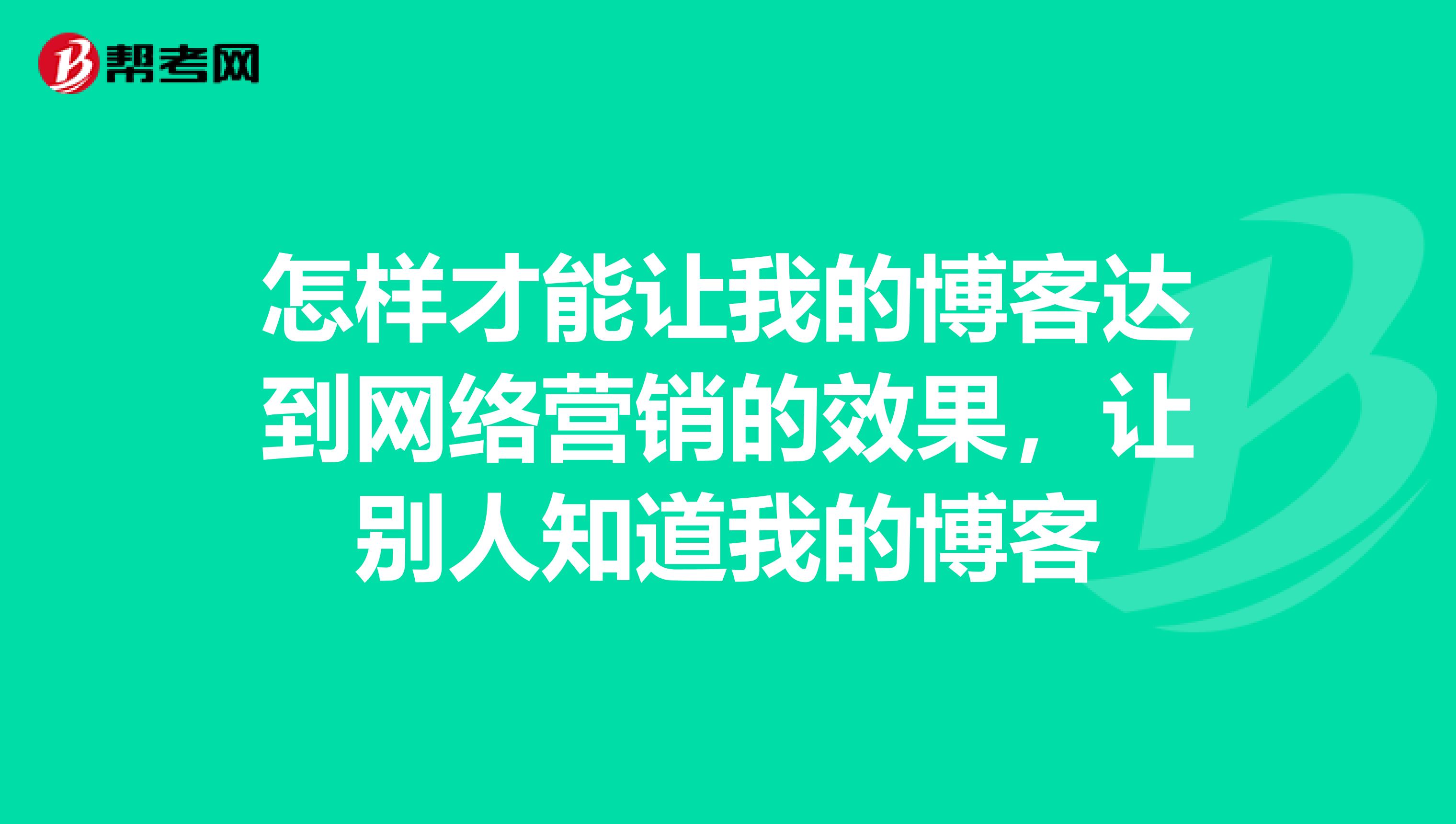 怎样才能让我的博客达到网络营销的效果，让别人知道我的博客