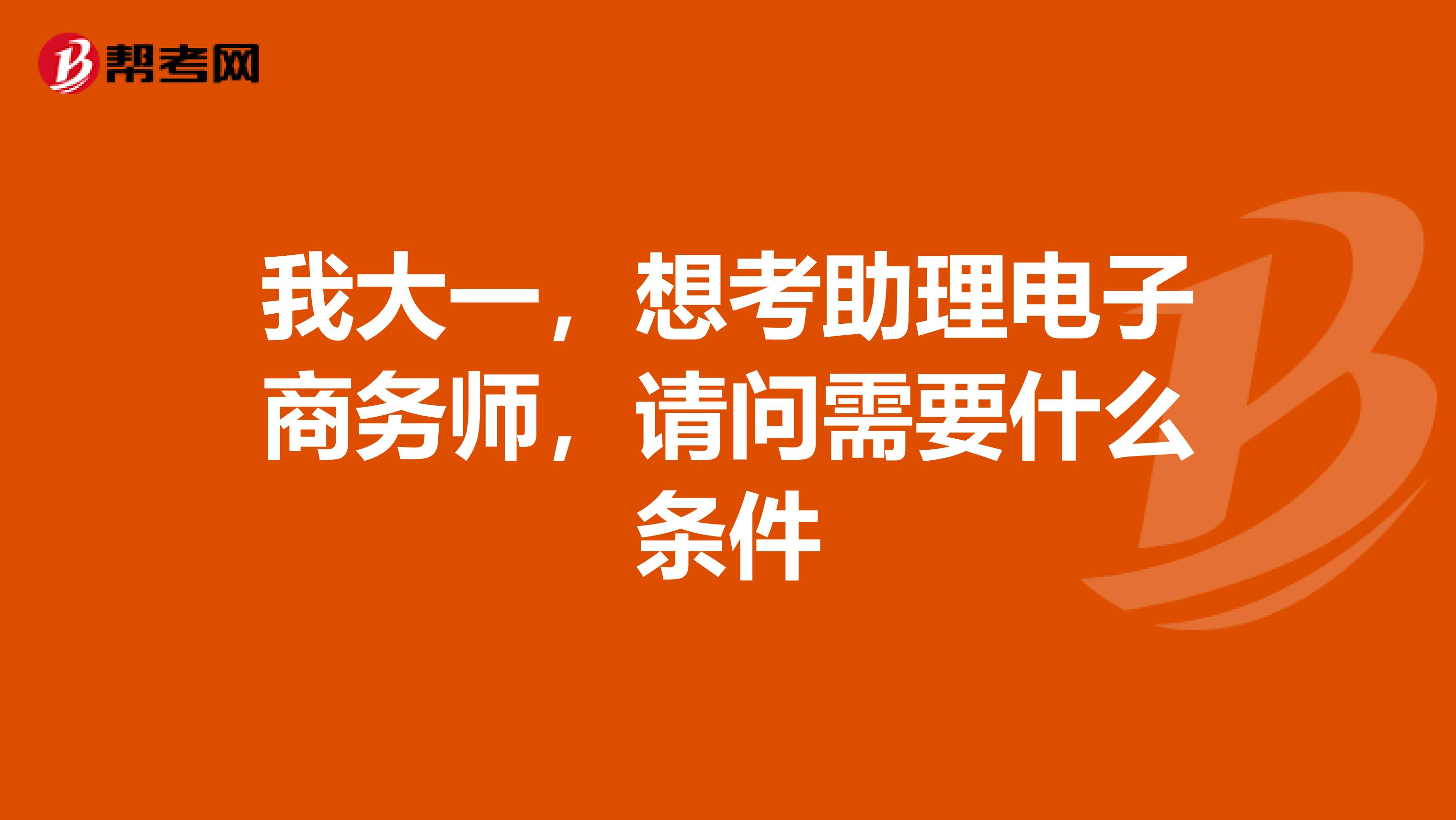 我大一,想考助理电子商务师,请问需要什么条件
