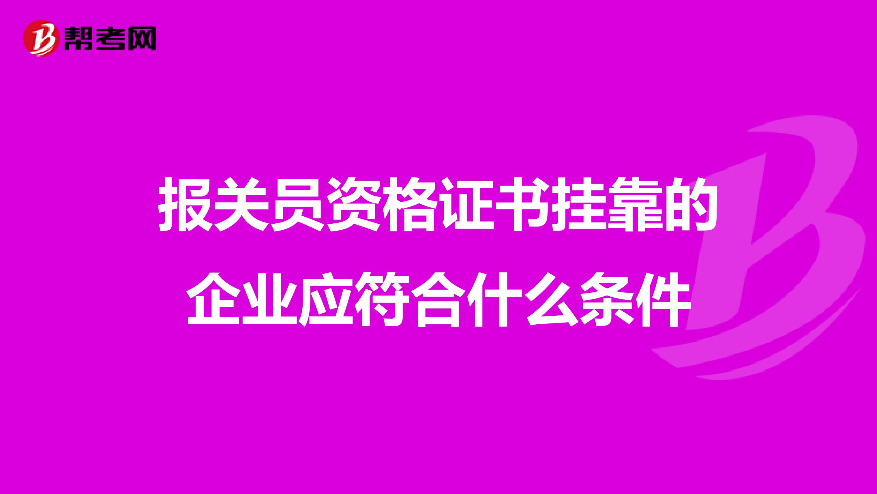 报关员资格证书兼职的企业应符合什么条件