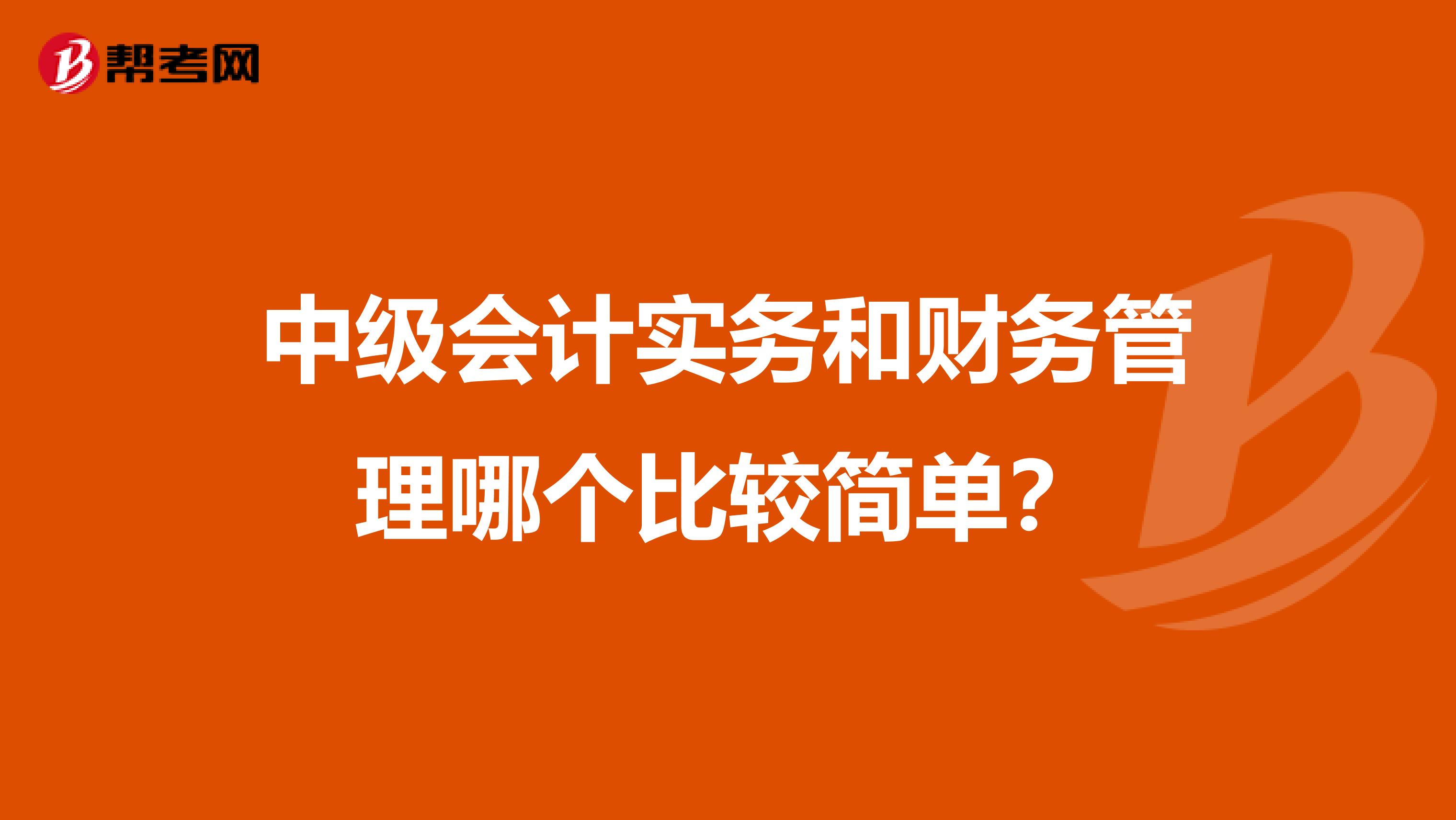 中级会计实务和财务管理哪个比较简单?
