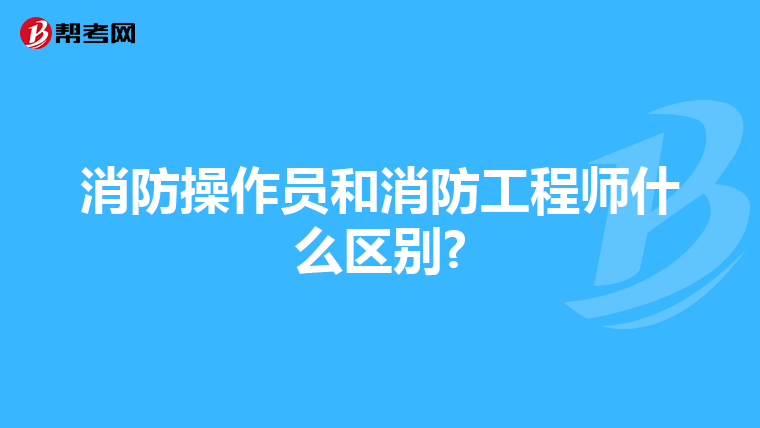 消防操作员和消防工程师什么区别?