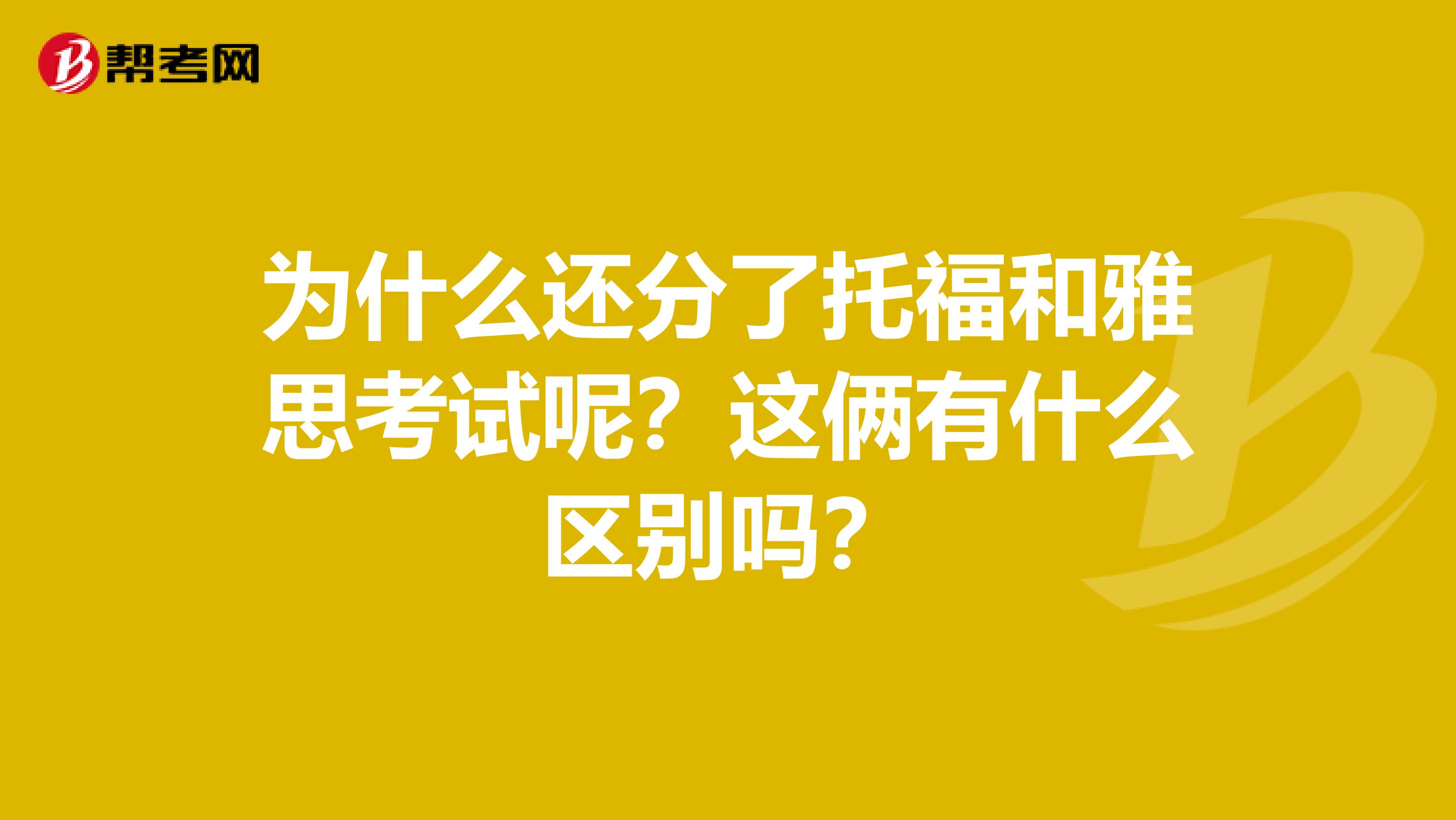 为什么还分了托福和雅思考试呢？这俩有什么区别吗？