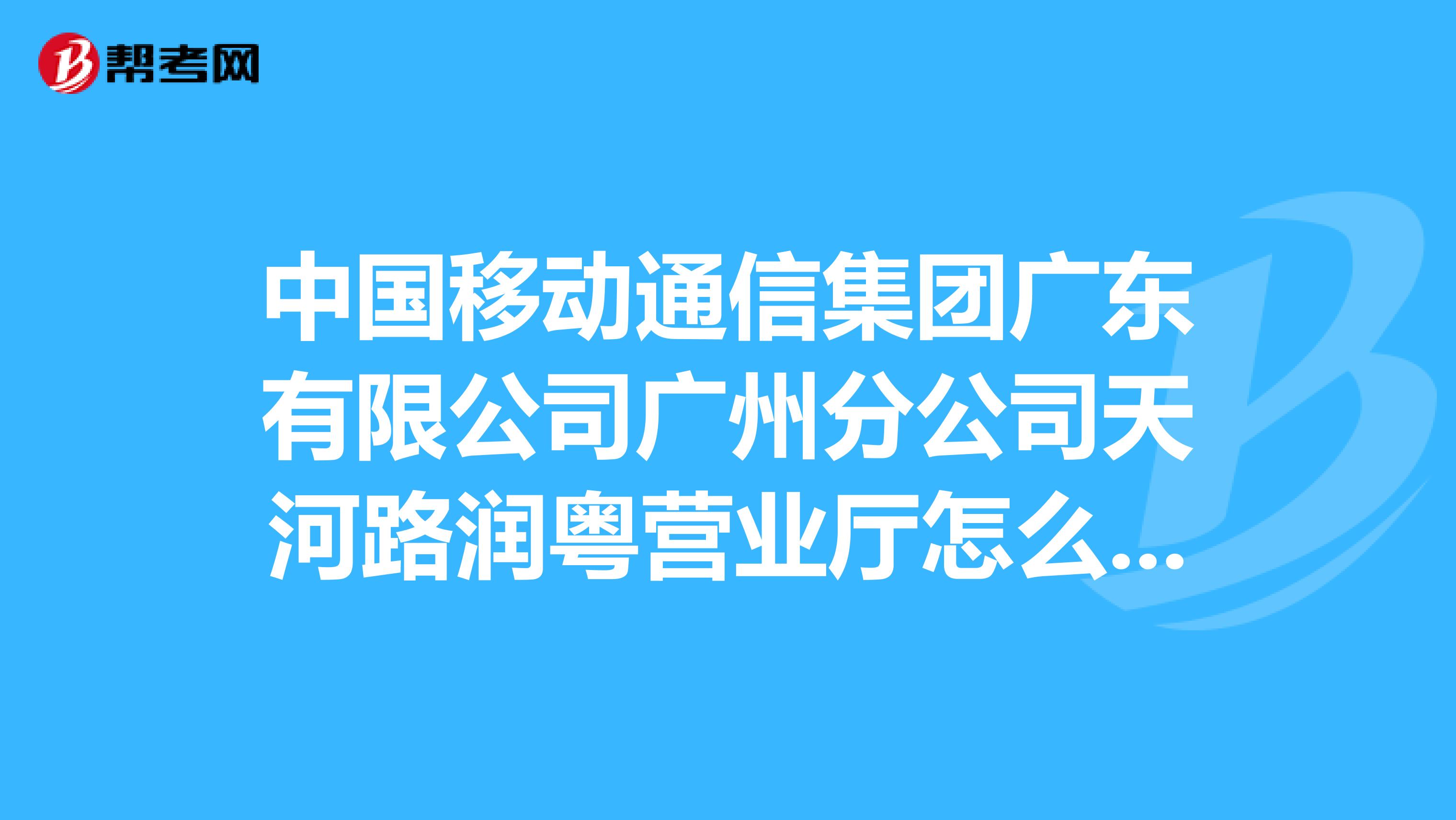 中国移动通信集团广东有限公司广州分公司天河路润粤营业厅怎么样？