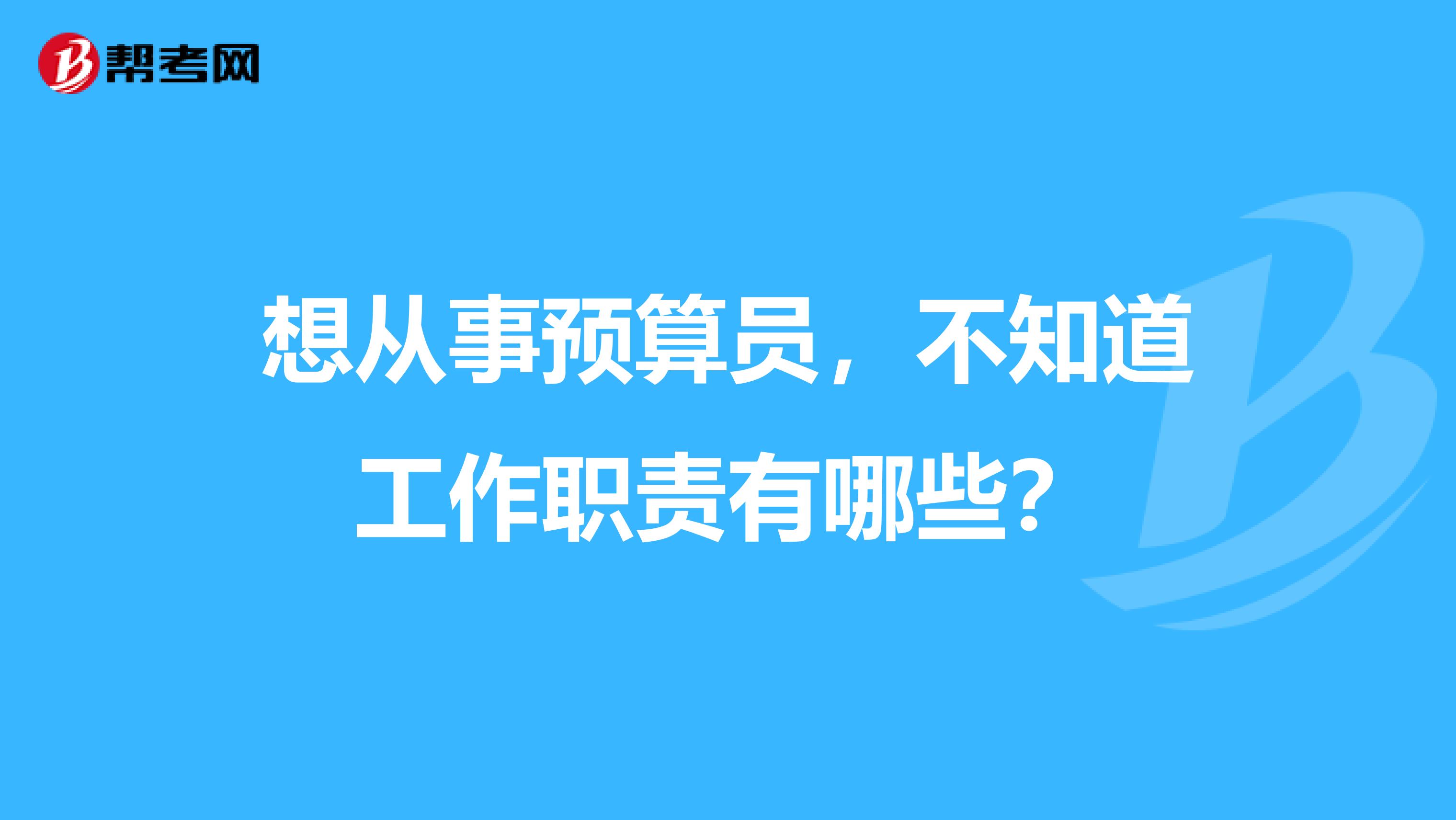 想從事預算員，不知道工作職責有哪些？