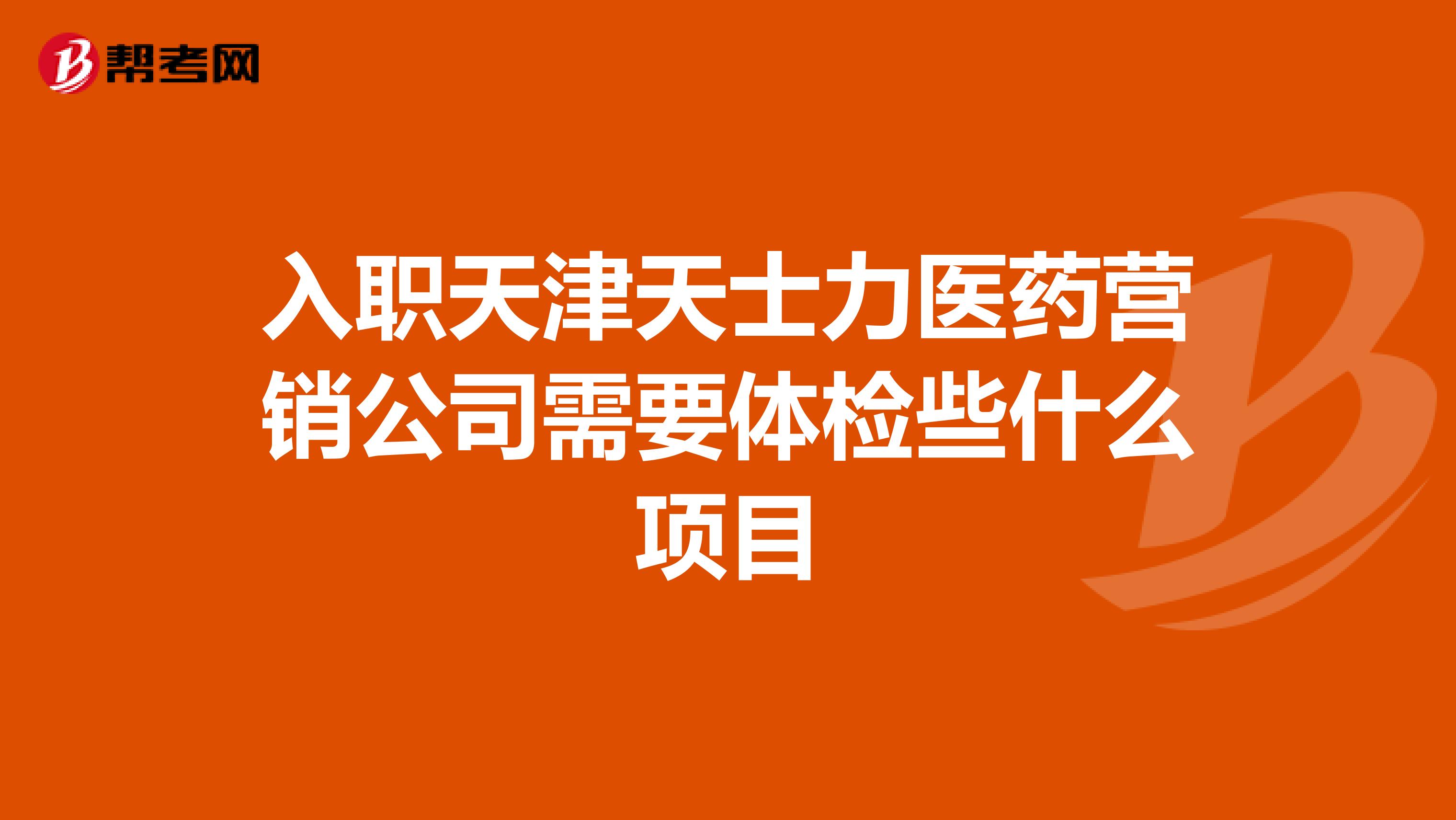 入职天津天士力医药营销公司需要体检些什么项目