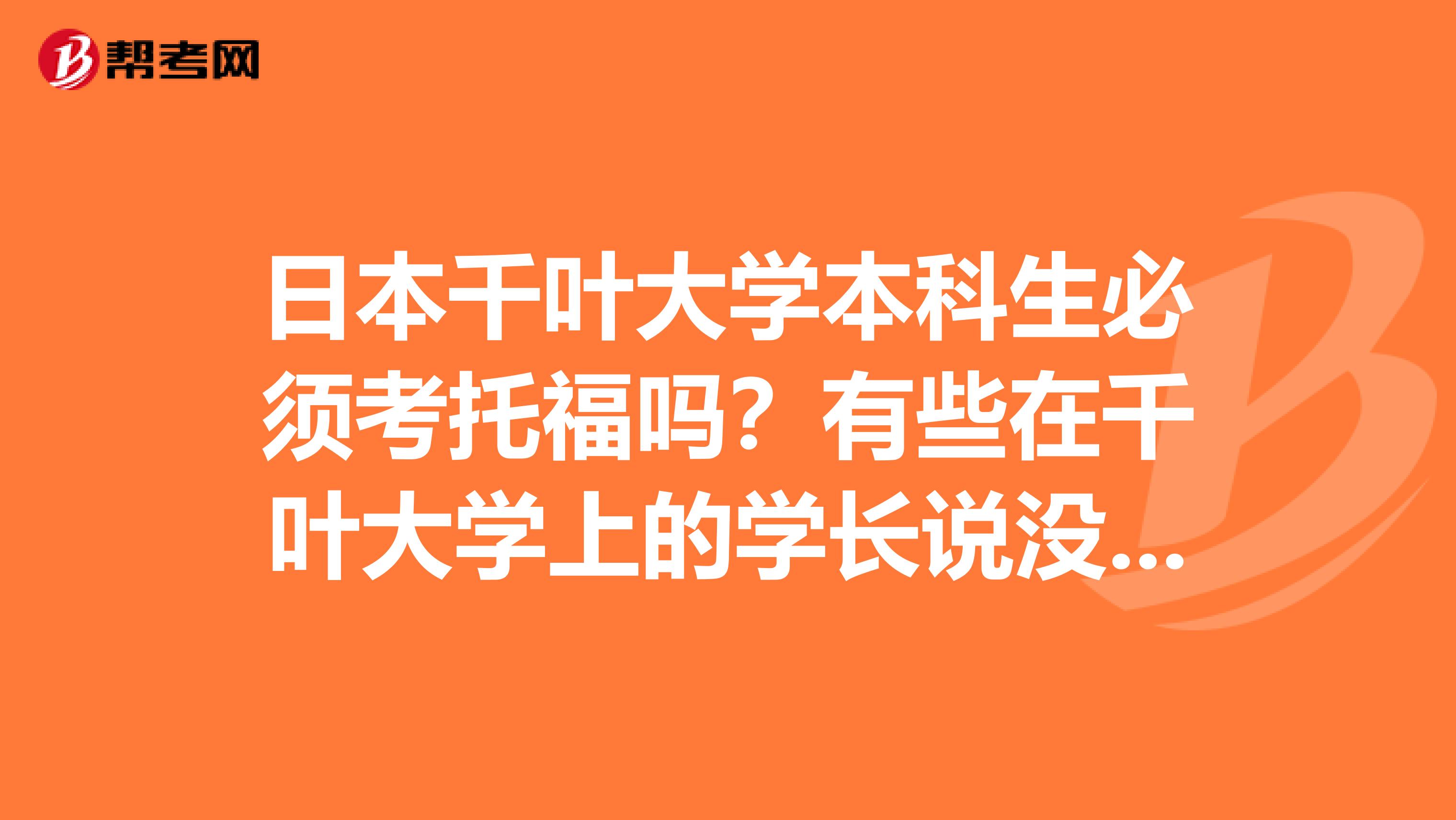 日本千叶大学本科生必须考托福吗?有些在千叶大学上的学长说没必要?求大神认真回答。