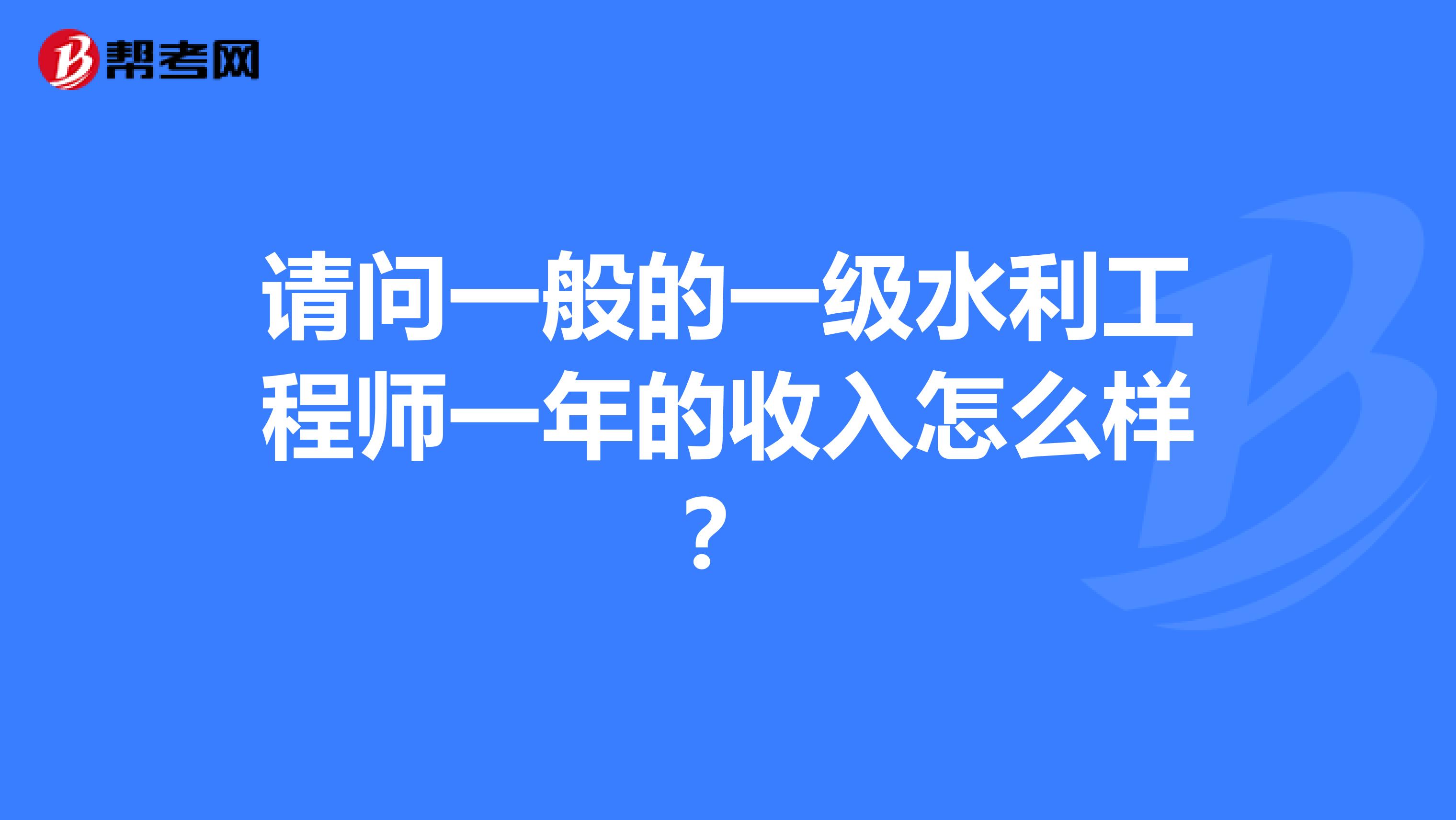 请问一般的一级水利工程师一年的收入怎么样？