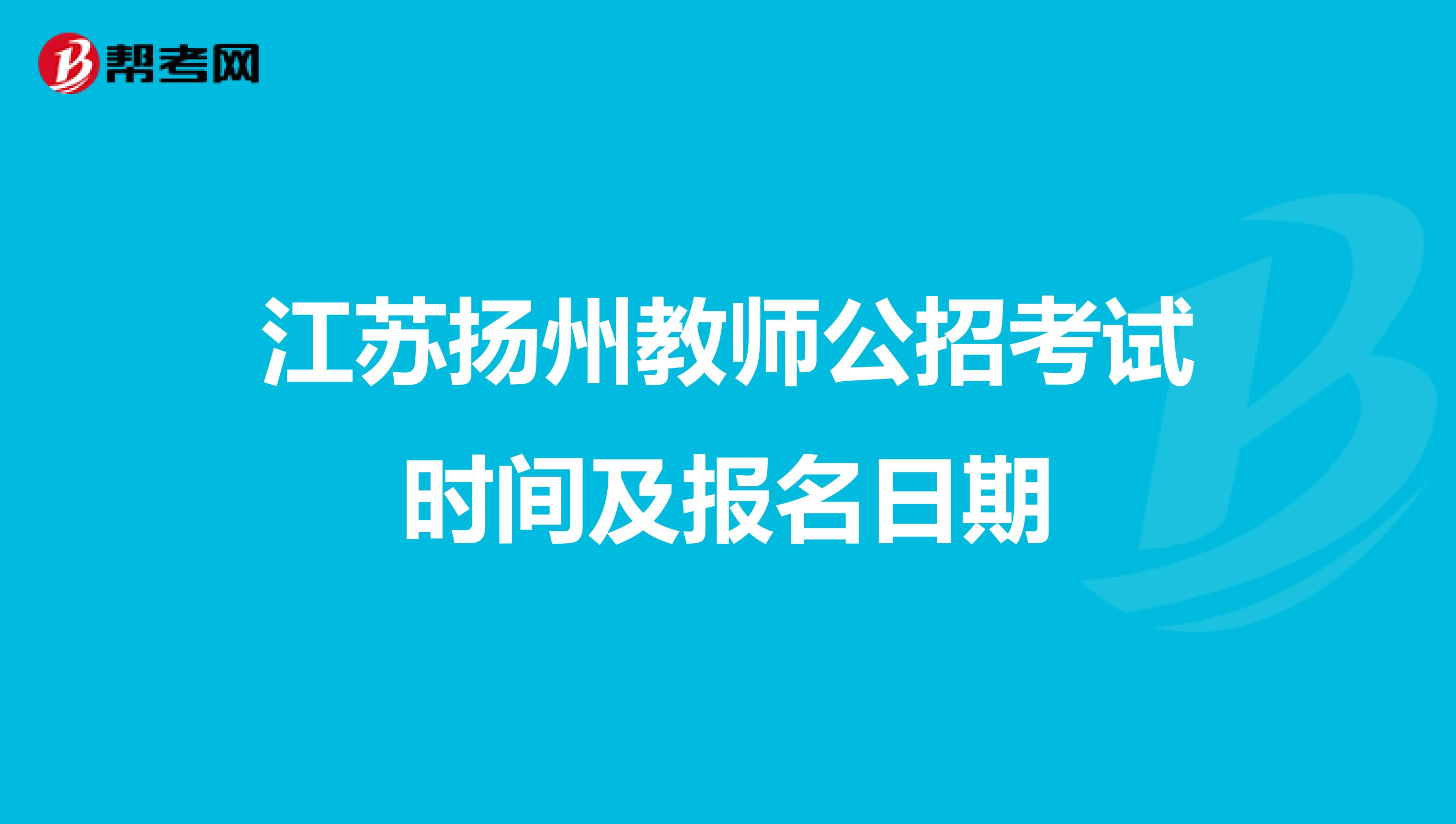 江苏扬州教师公招考试时间及报名日期