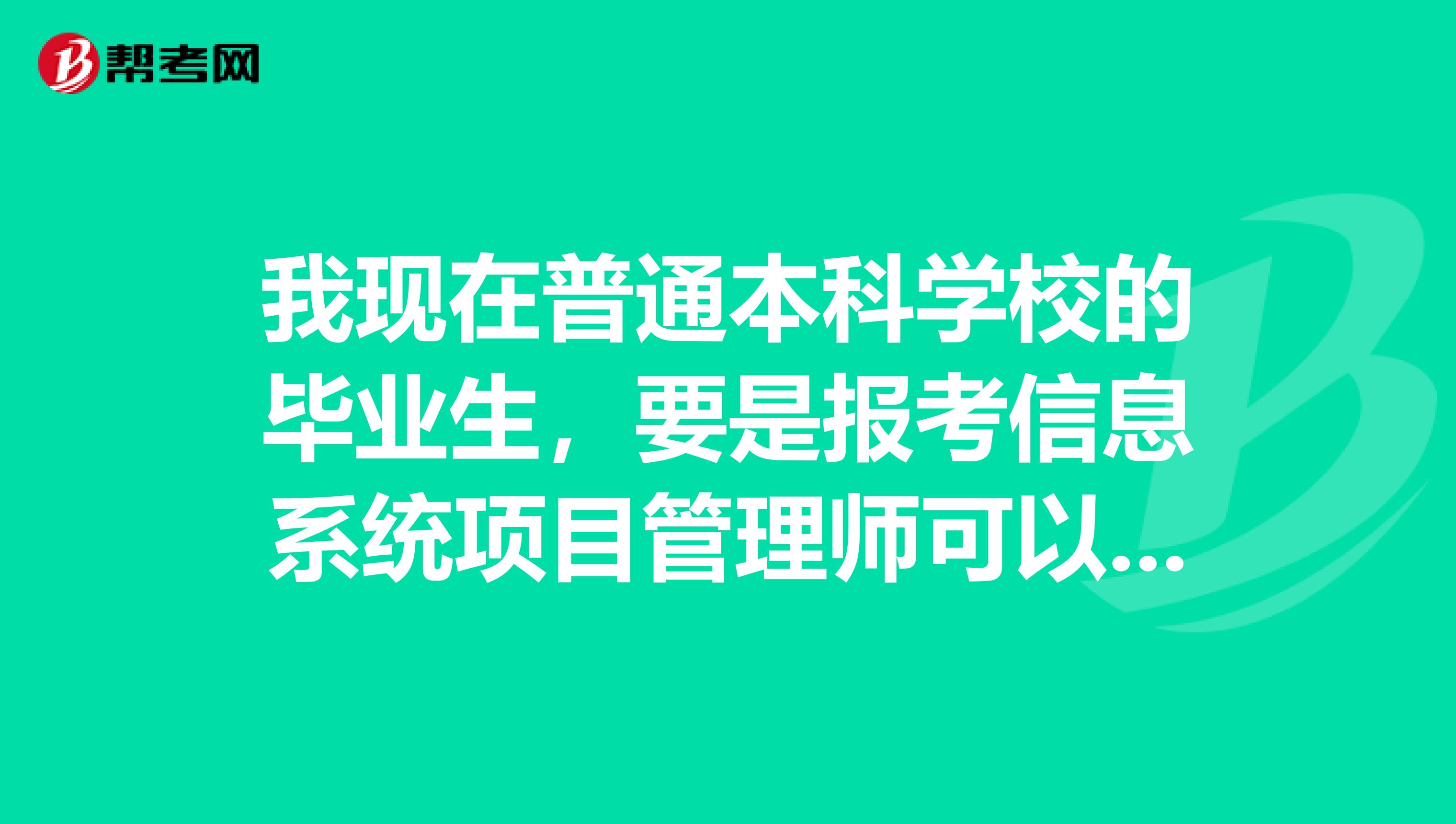 我现在普通本科学校的毕业生,要是报考信息系统项目管理师可以吗?