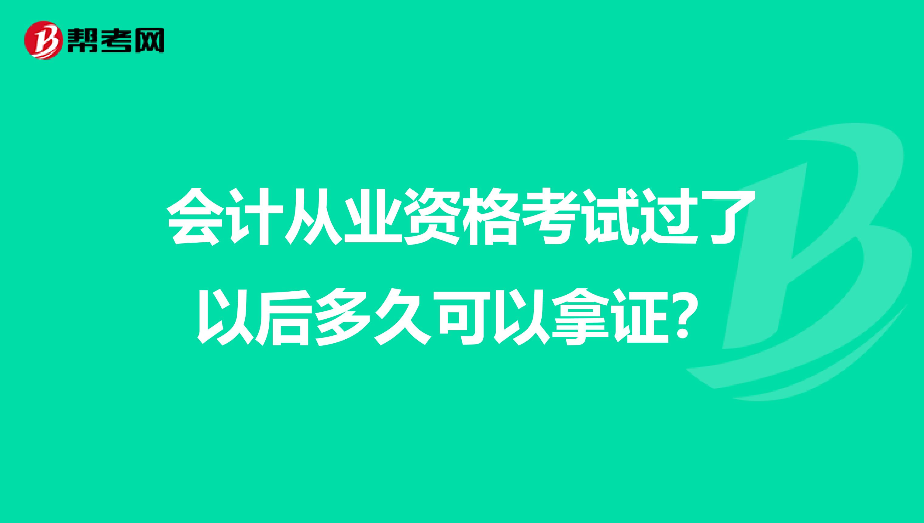 会计从业资格考试过了以后多久可以拿证？