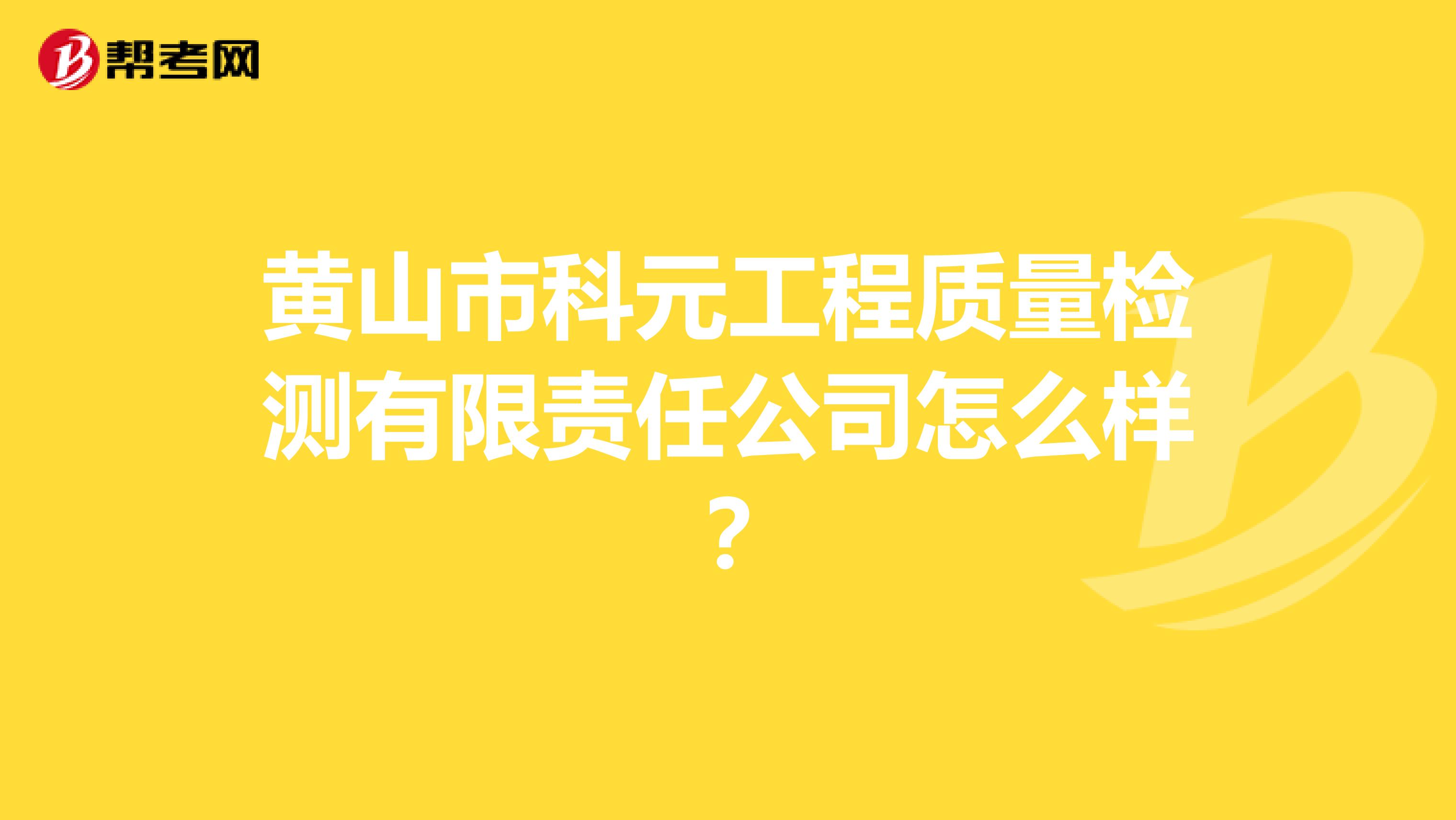 黄山市科元工程质量检测有限责任公司怎么样？