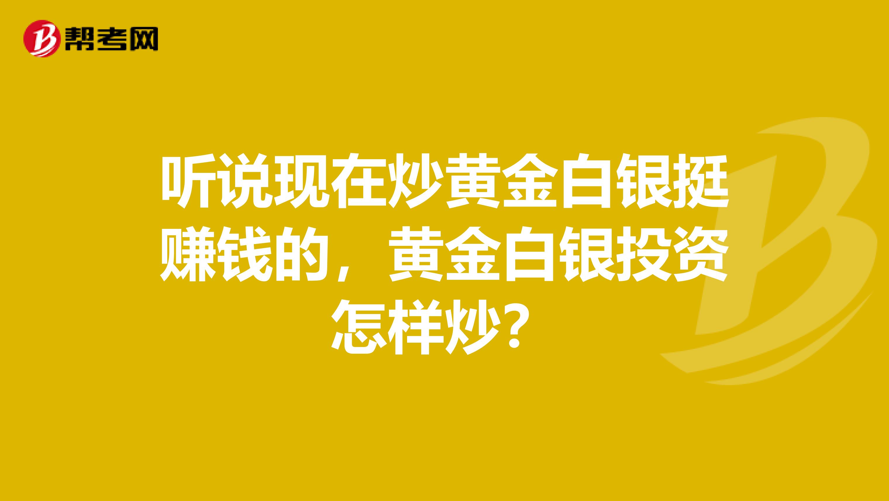 听说现在炒黄金白银挺赚钱的，黄金白银投资怎样炒？