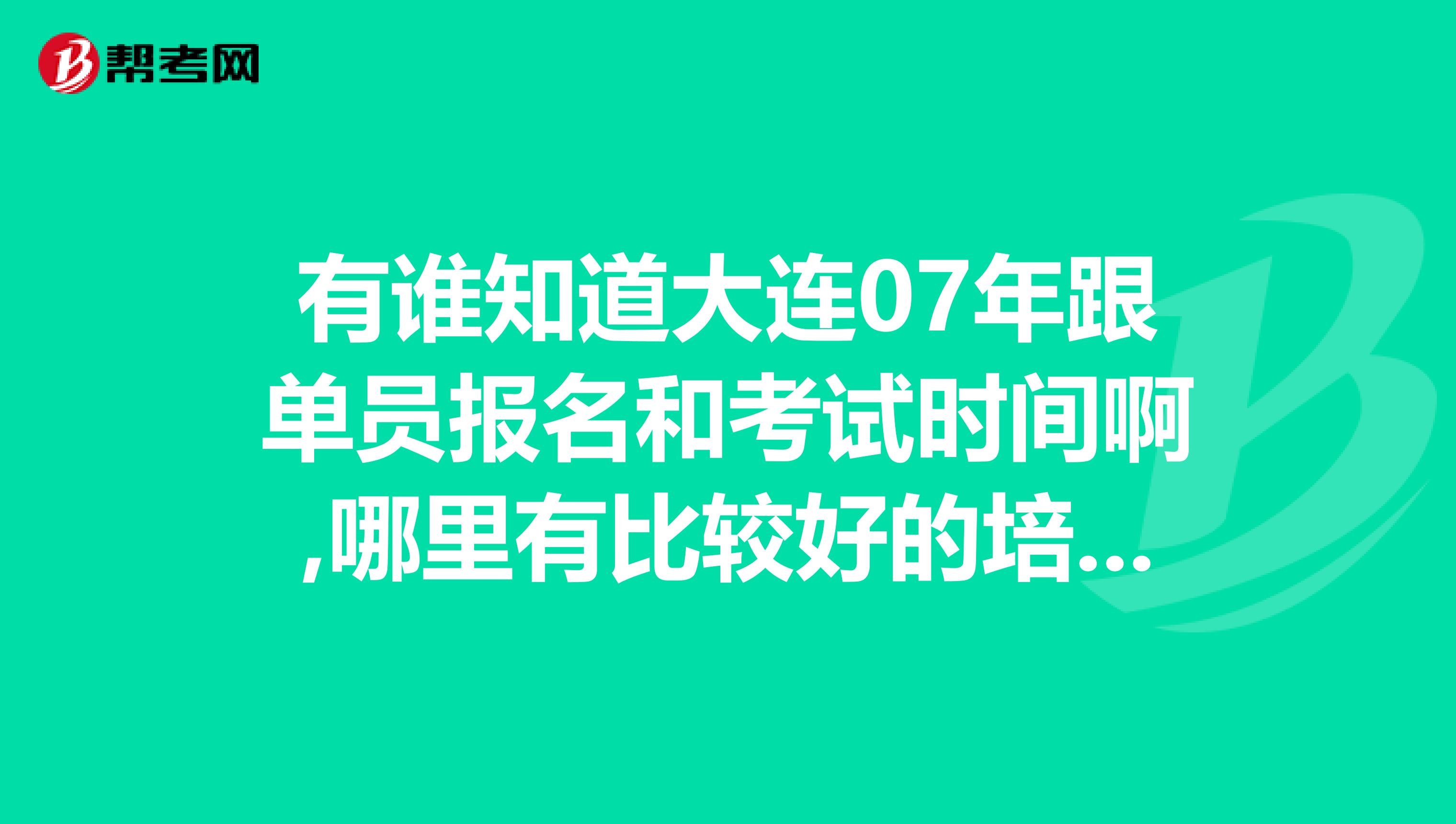 有谁知道大连07年跟单员报名和考试时间啊,哪里有比较好的培训地方