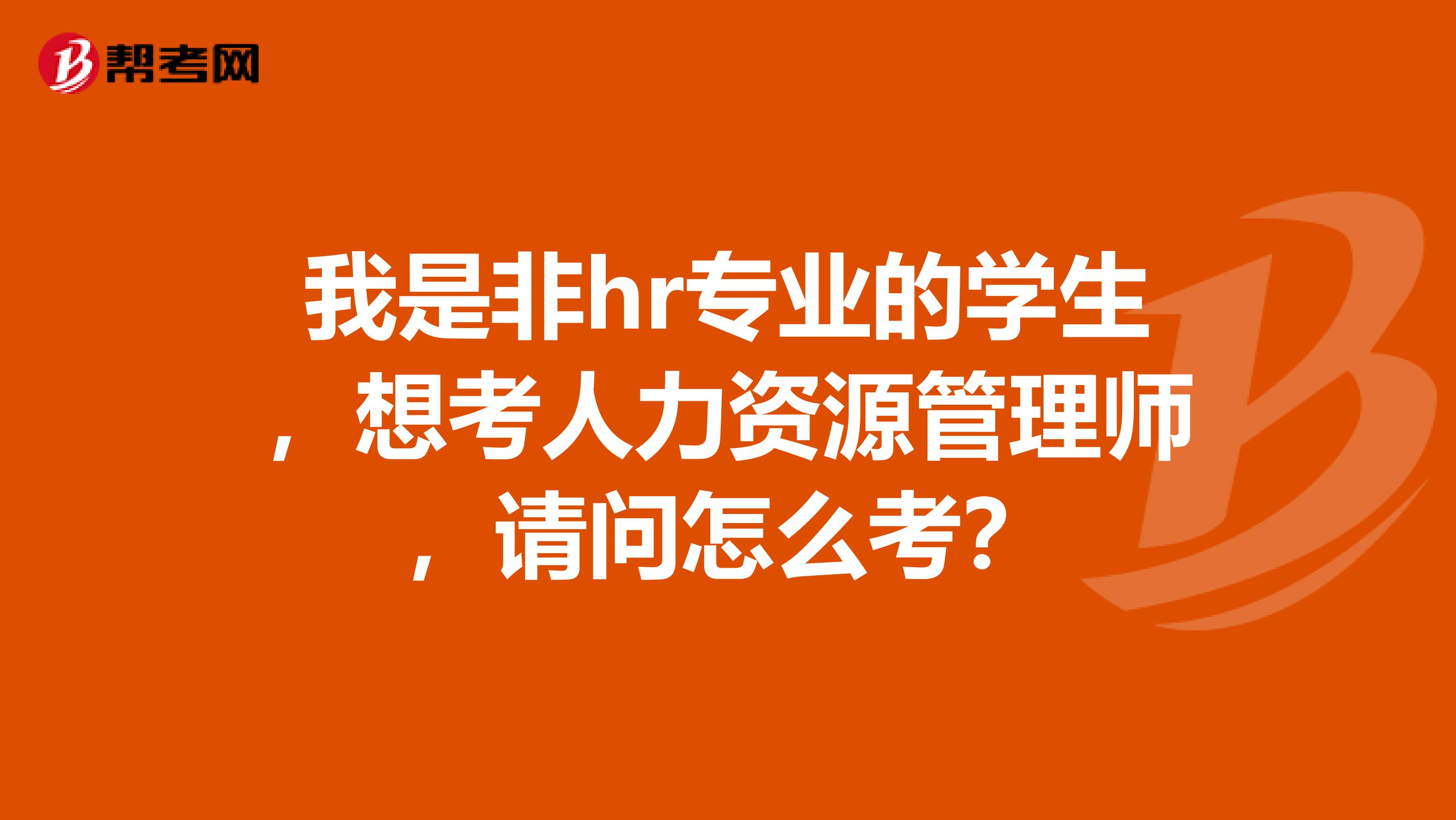 我是非hr专业的学生，想考人力资源管理师，请问怎么考？