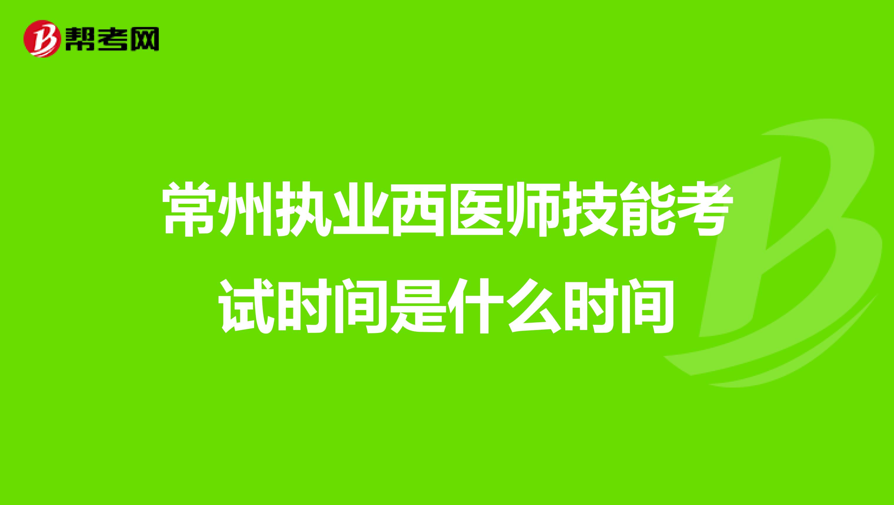 常州执业西医师技能考试时间是什么时间