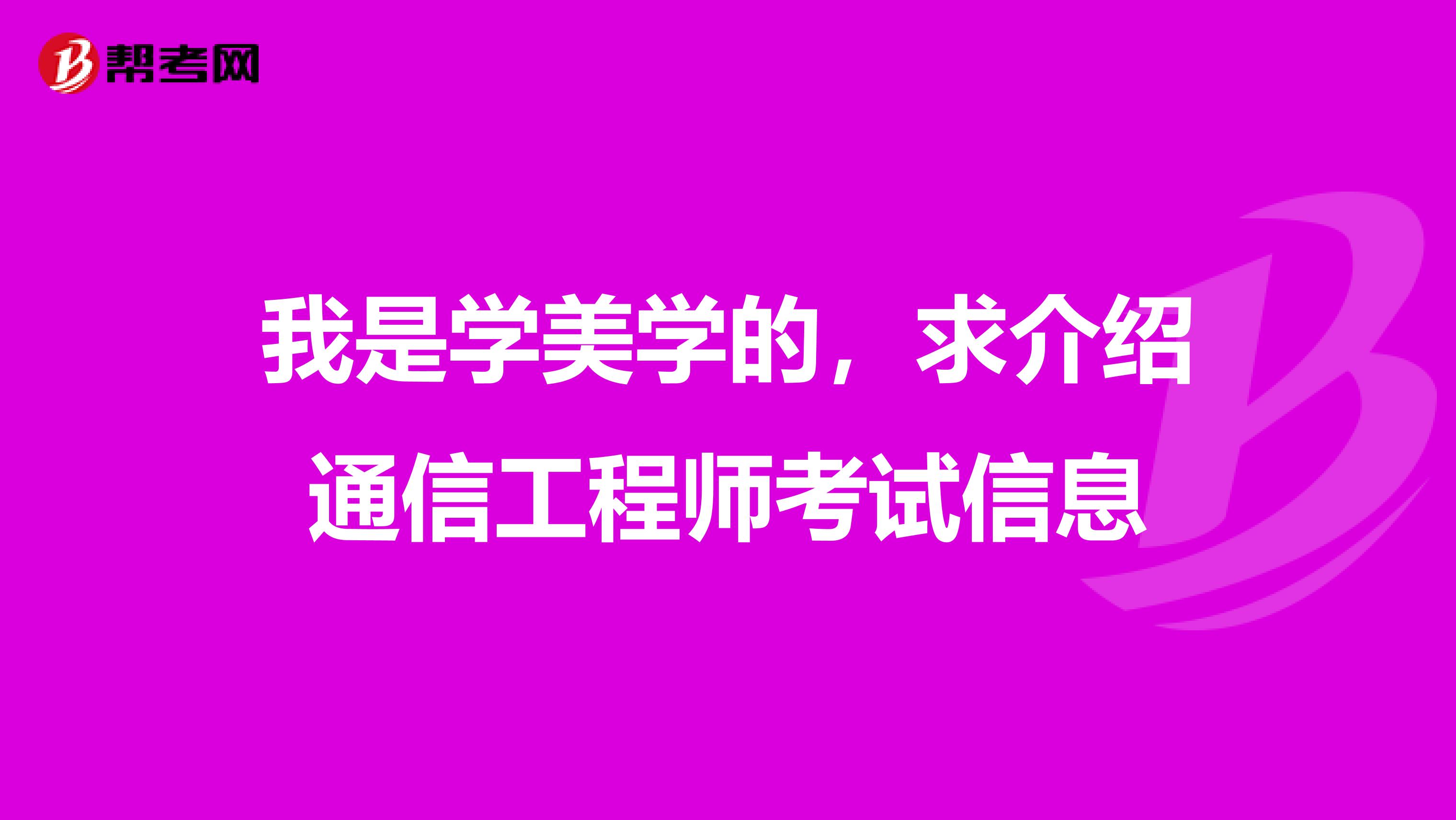 我是学美学的，求介绍通信工程师考试信息